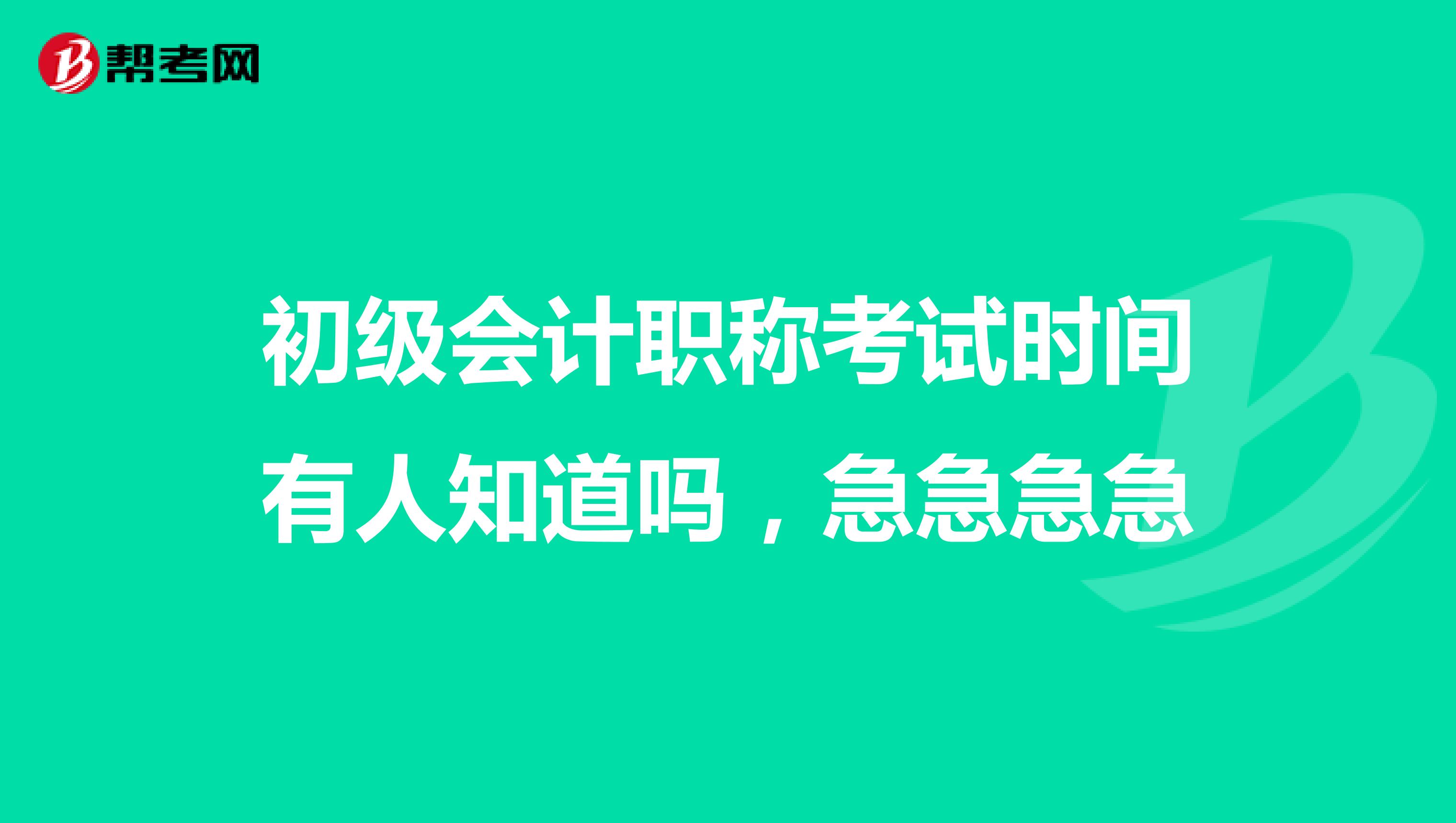 初级会计职称考试时间有人知道吗,急急急急