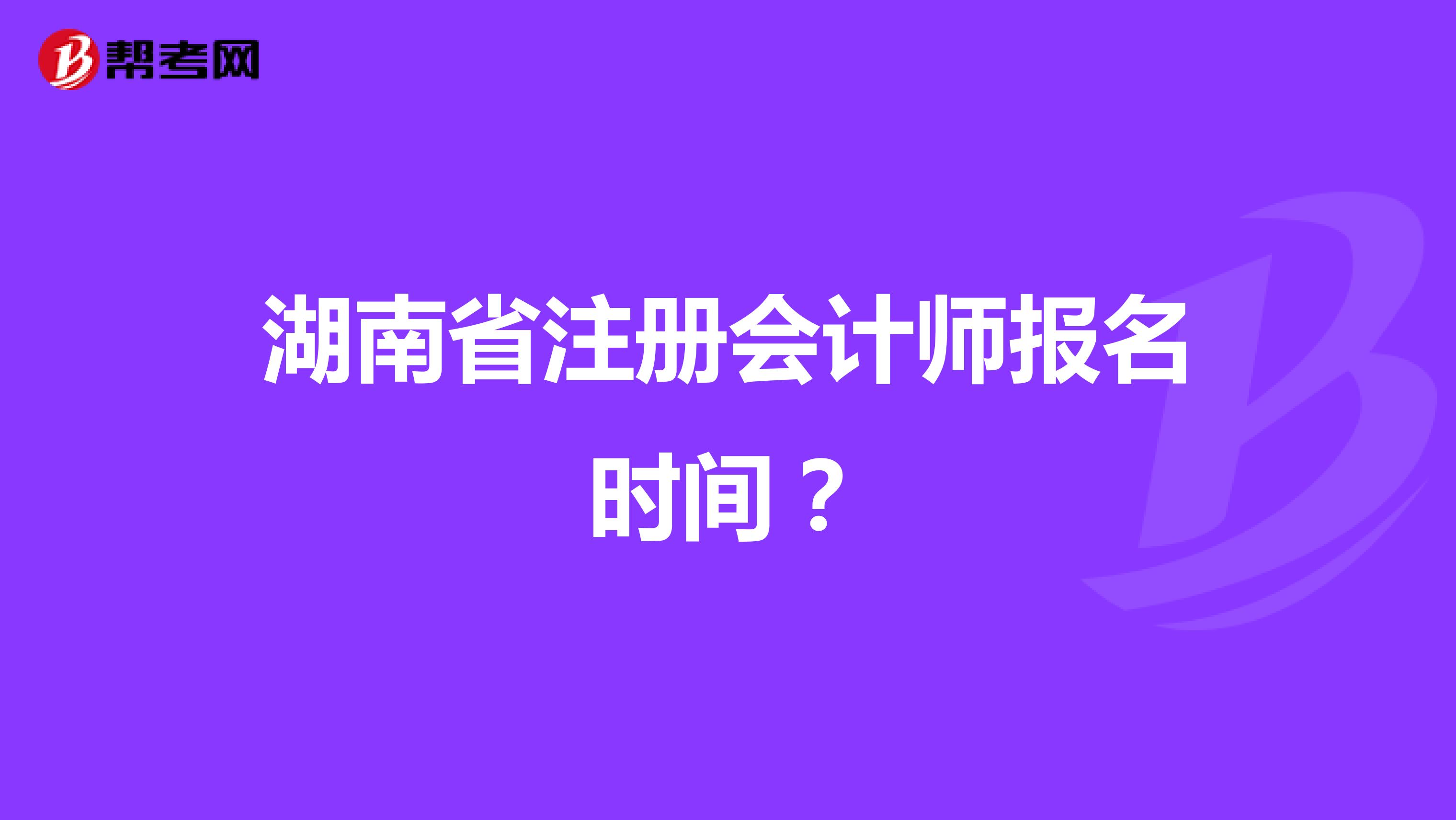 湖南省注冊會計(jì)師報(bào)名時(shí)間？