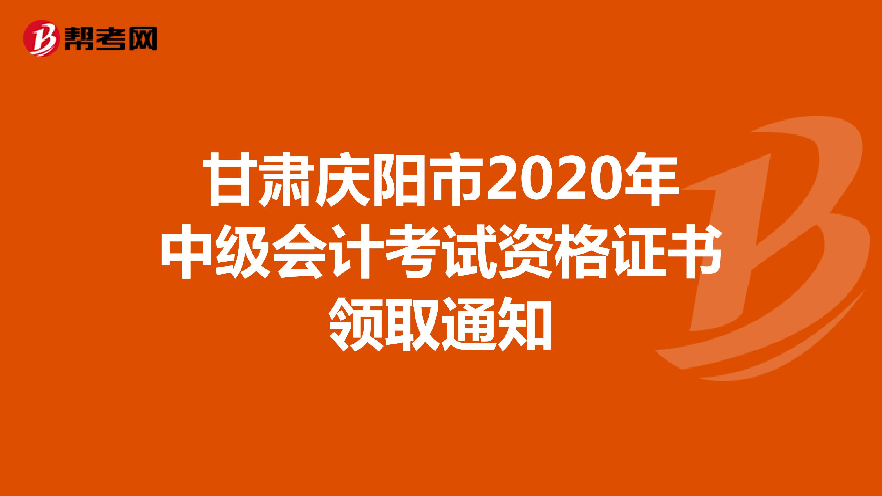 甘肃庆阳市2020年中级会计考试资格证书领取通知