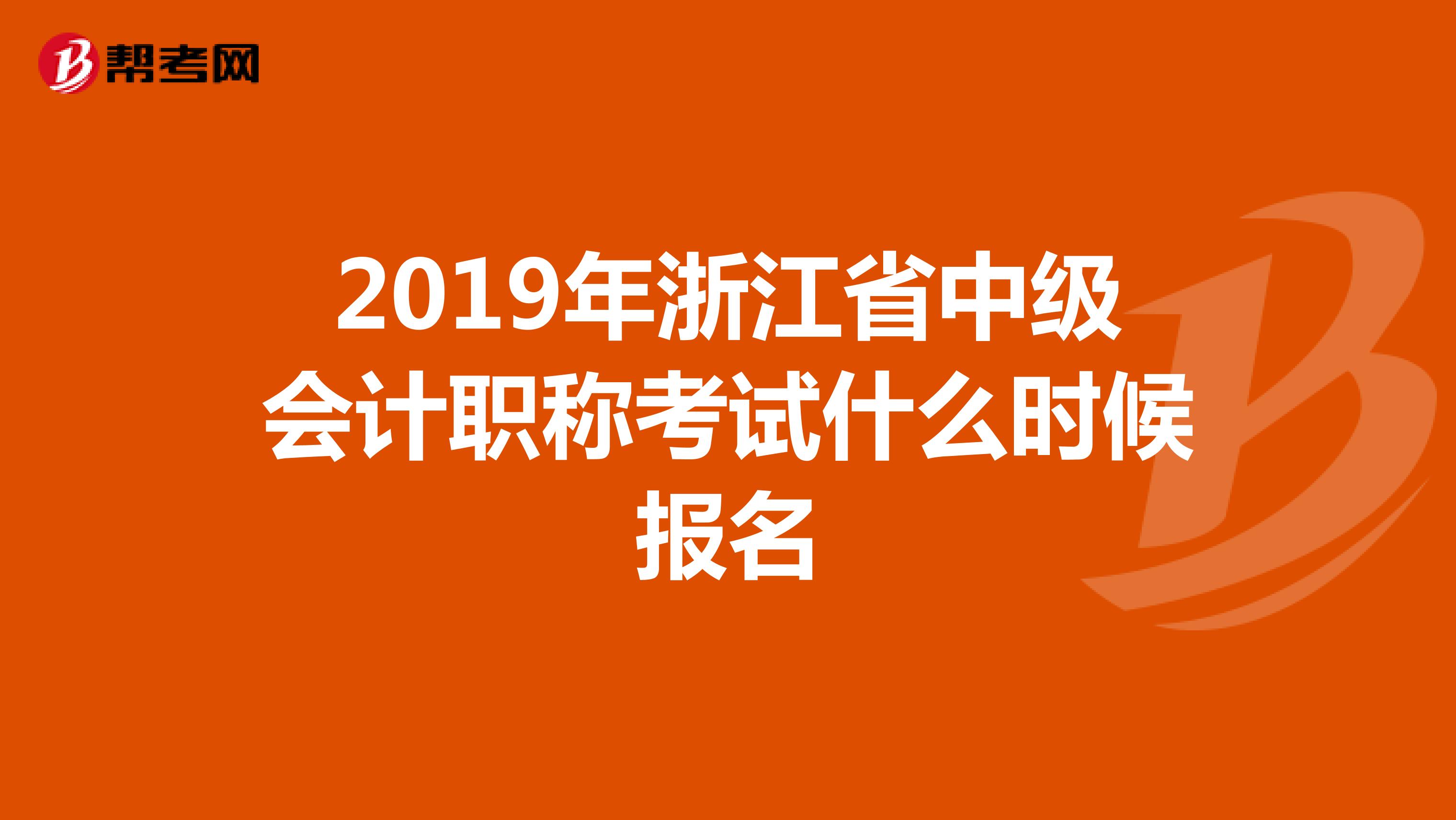 2019年浙江省中级会计职称考试什么时候报名