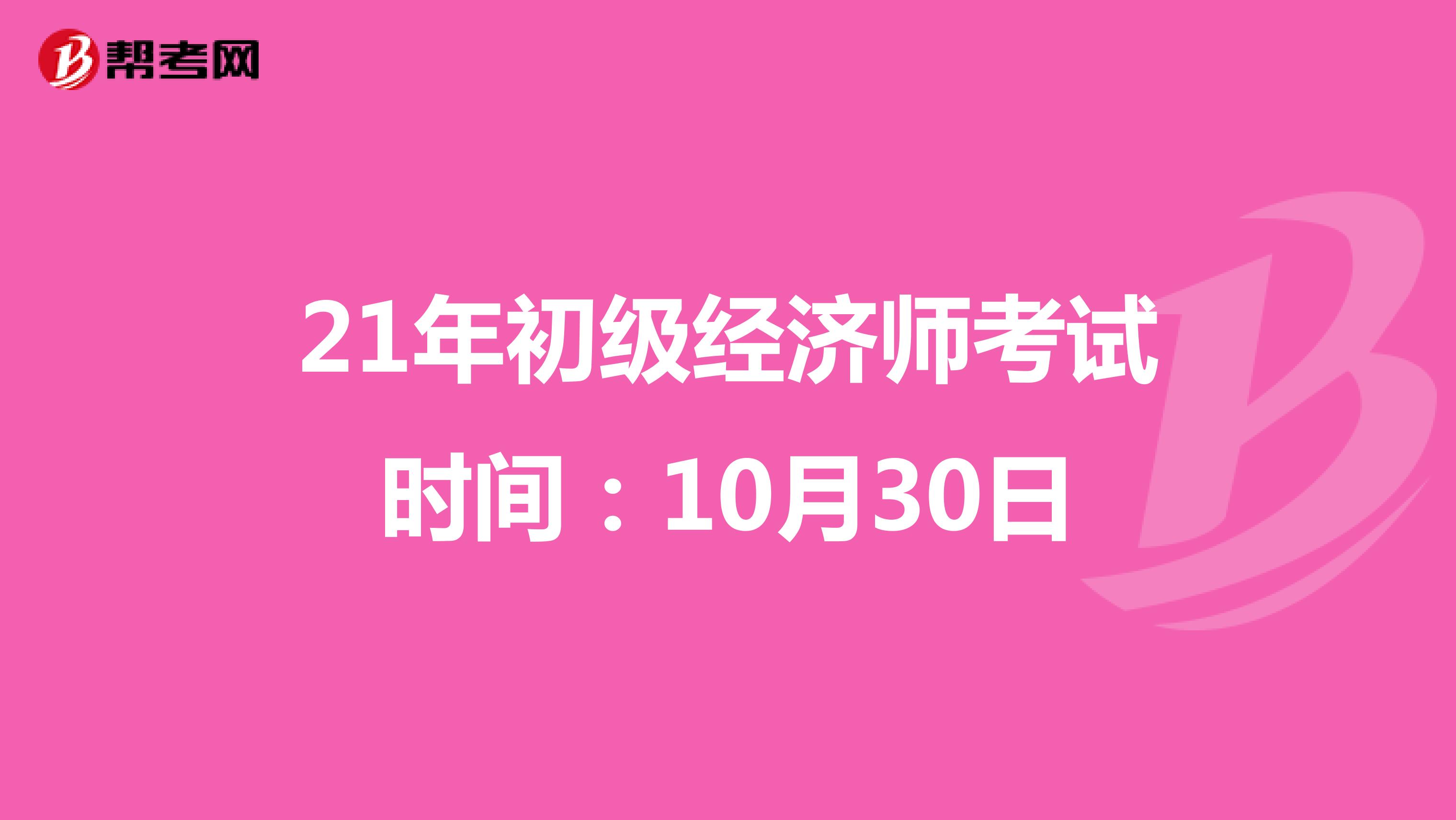 21年初级经济师考试时间：10月30日