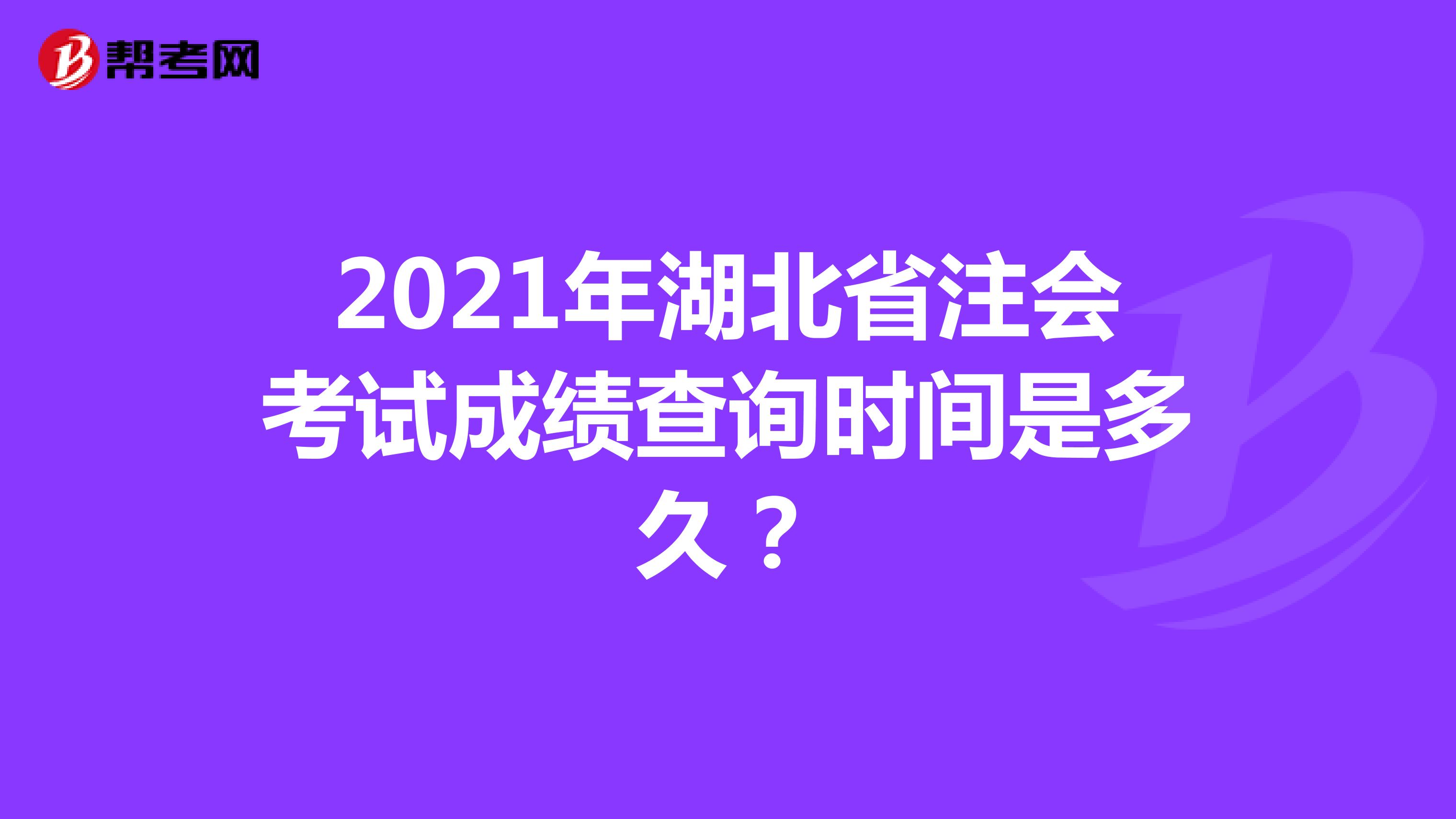 2021年湖北省注会考试成绩查询时间是多久？