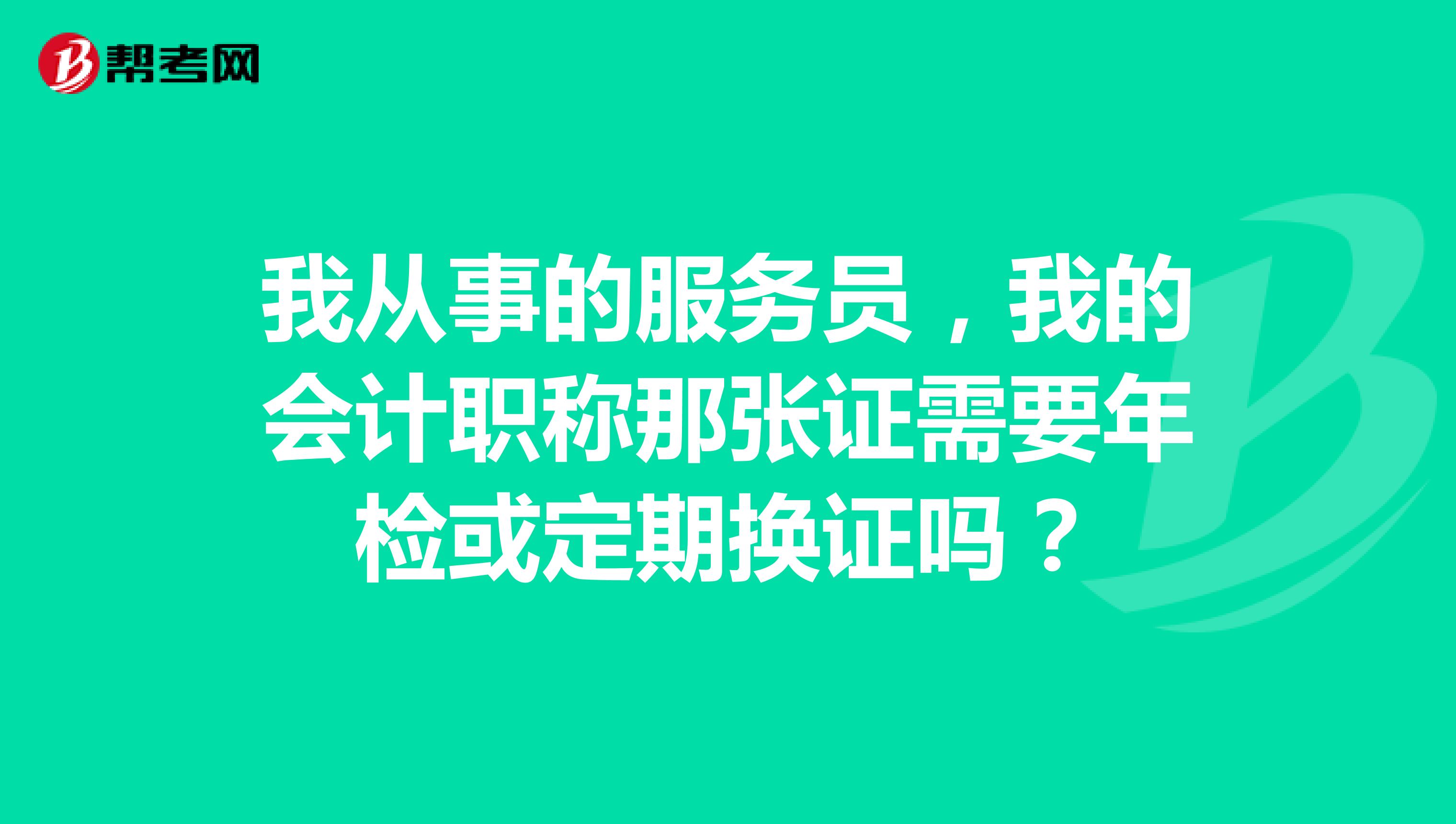 我从事的服务员,我的会计职称那张证需要年检或定期换证吗?