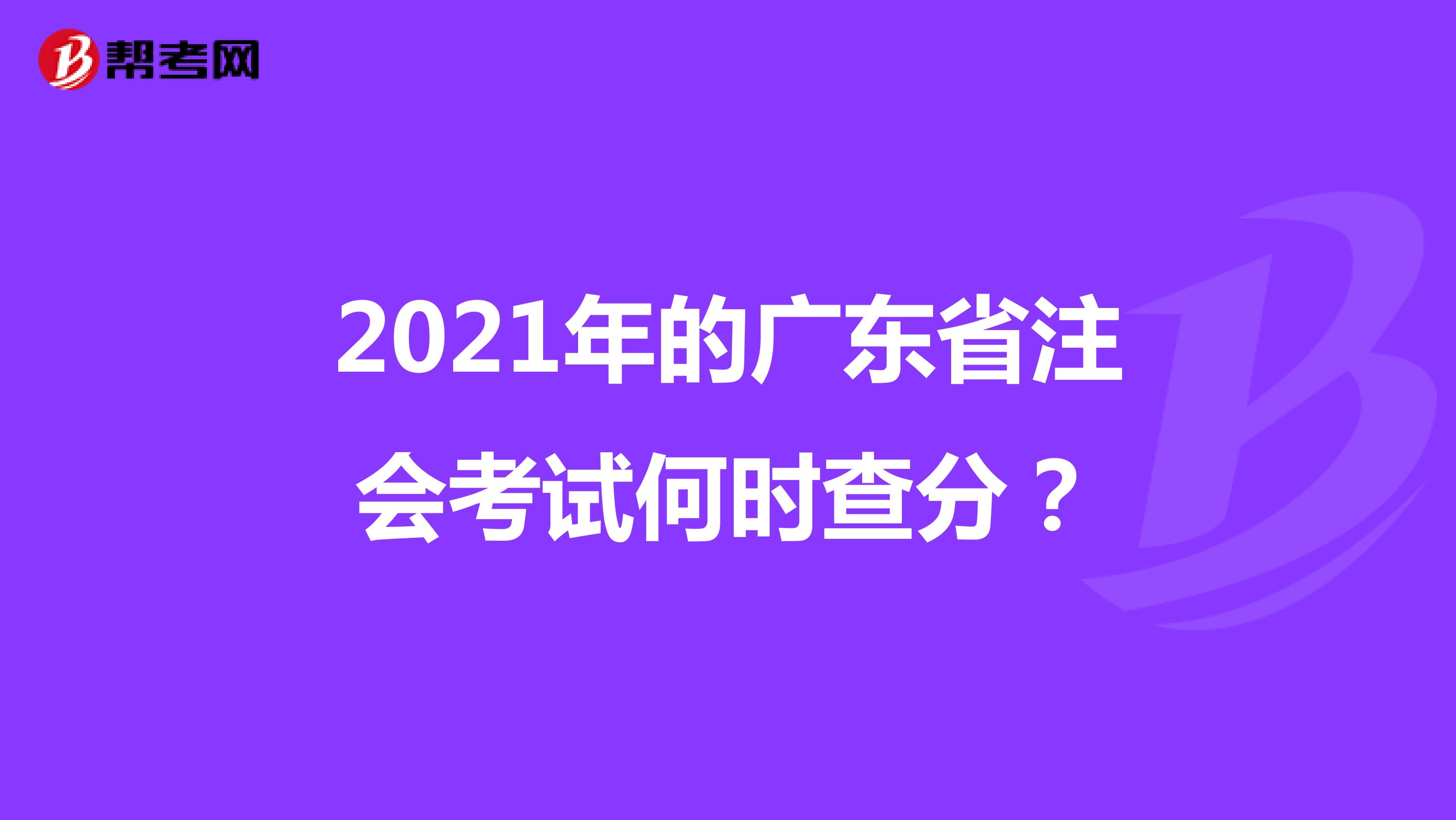 2021年的广东省注会考试何时查分？