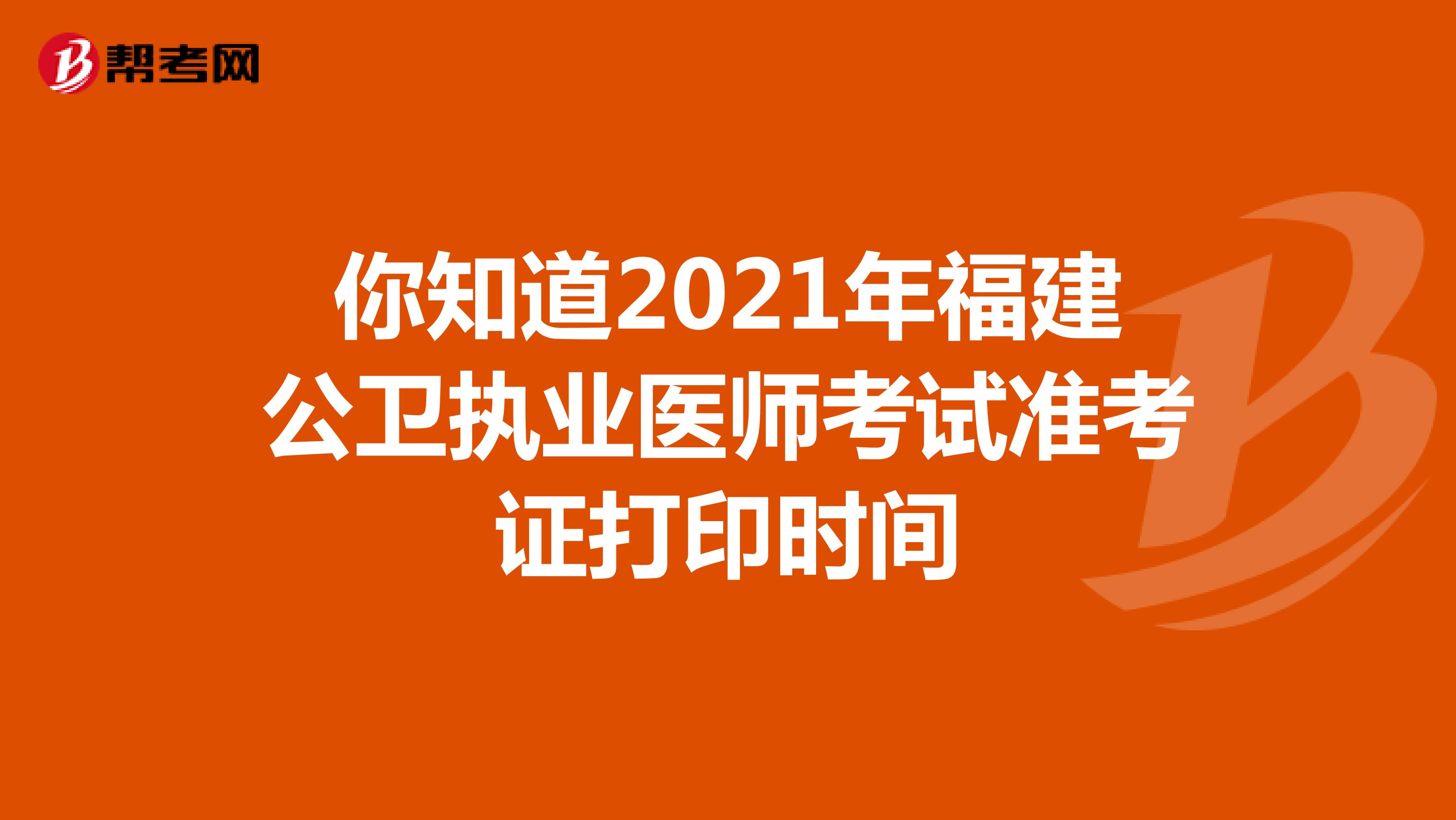 你知道2021年福建公衛執業醫師考試準考證打印時間