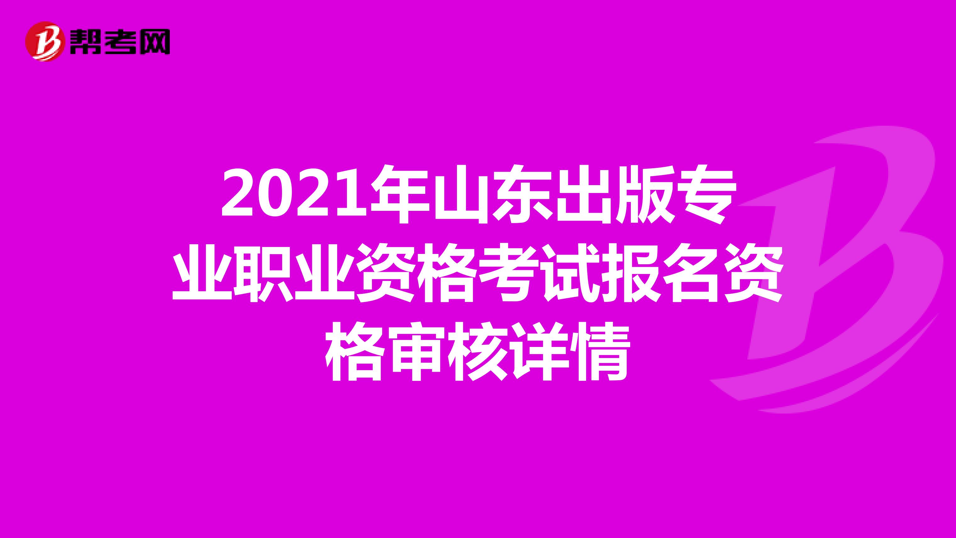 2021年山东出版专业职业资格考试报名资格审核详情