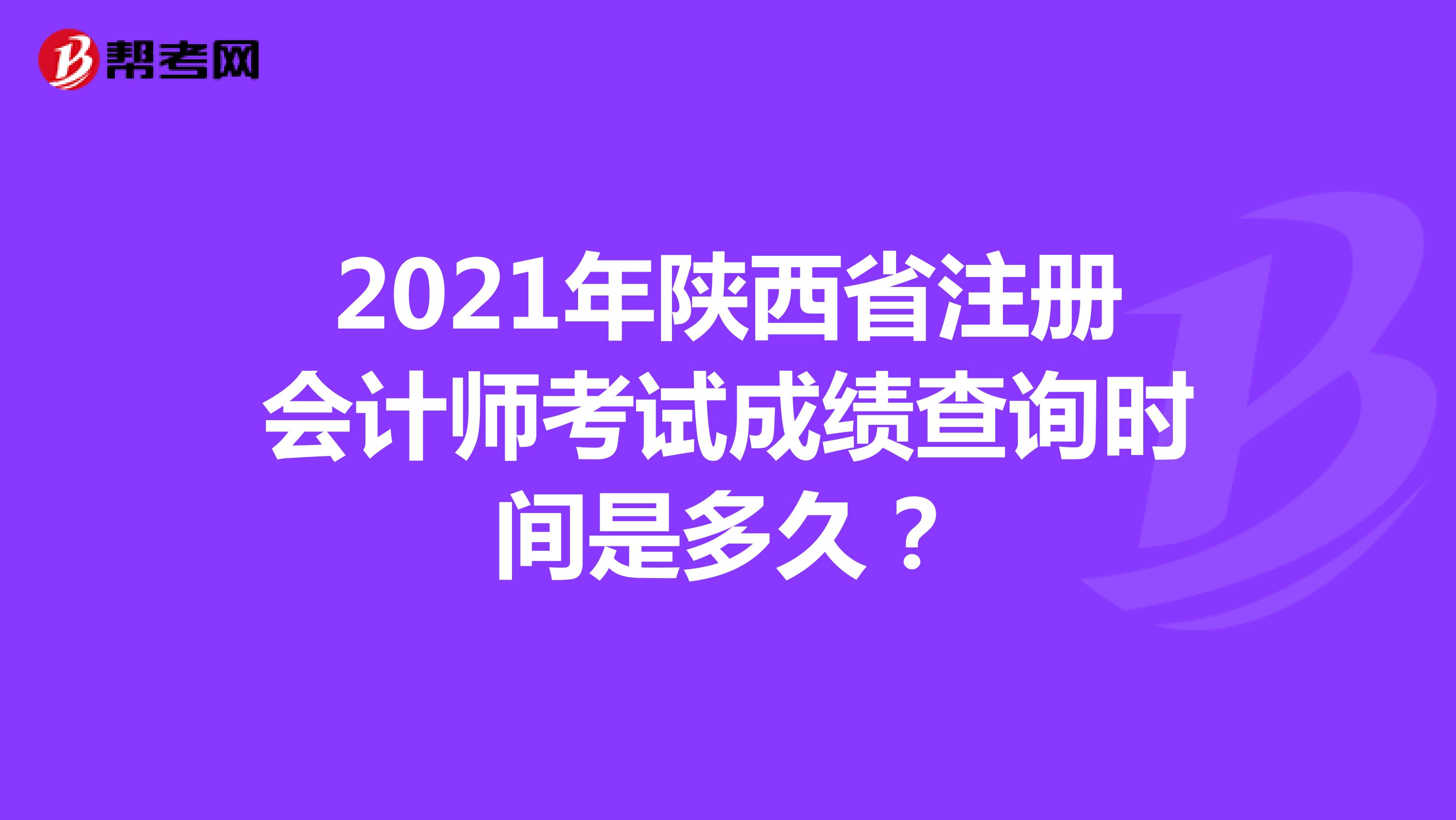 2021年陜西省注冊會計師考試成績查詢時間是多久？
