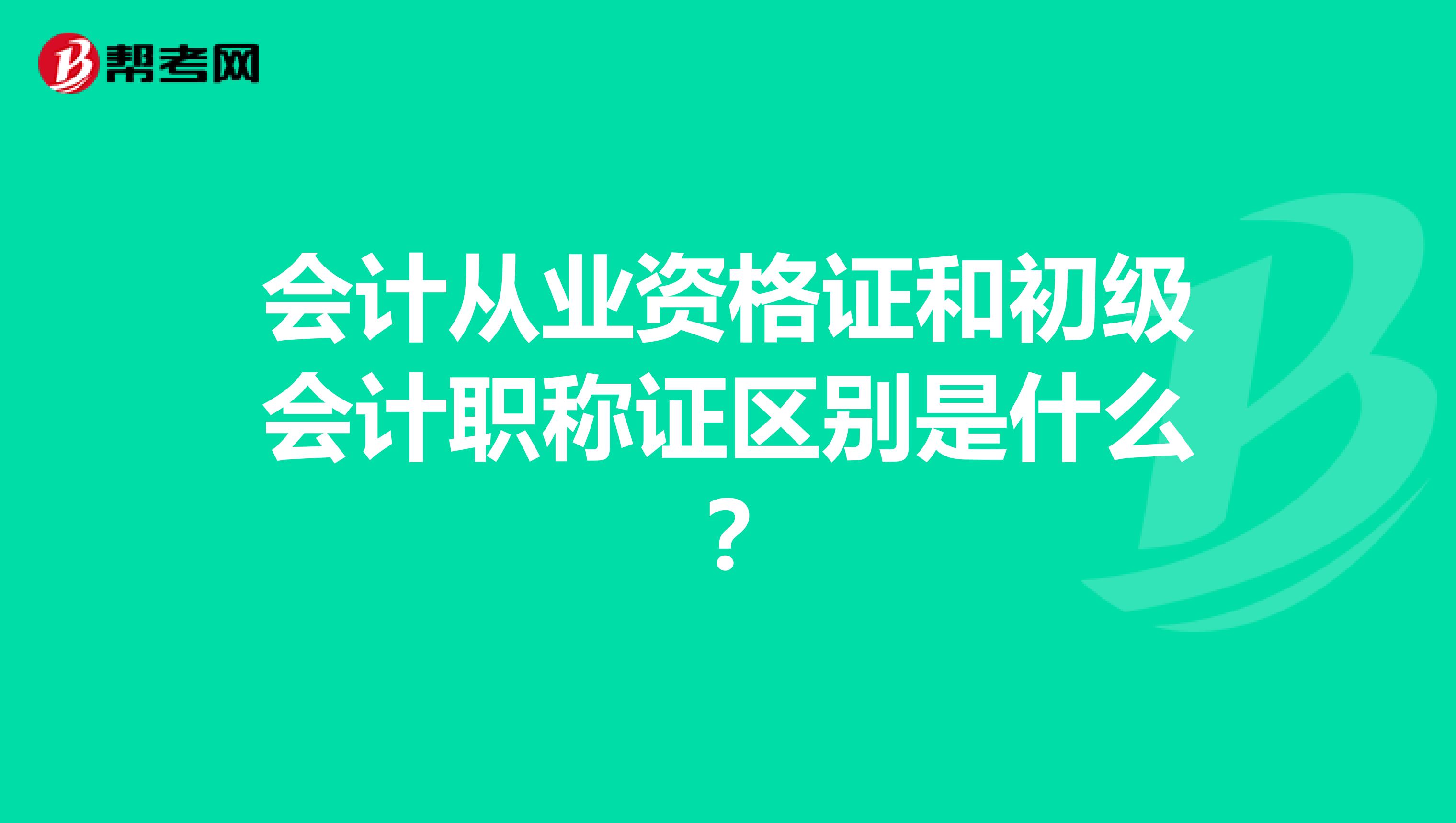 會計從業資格證和初級會計職稱證區別是什么？