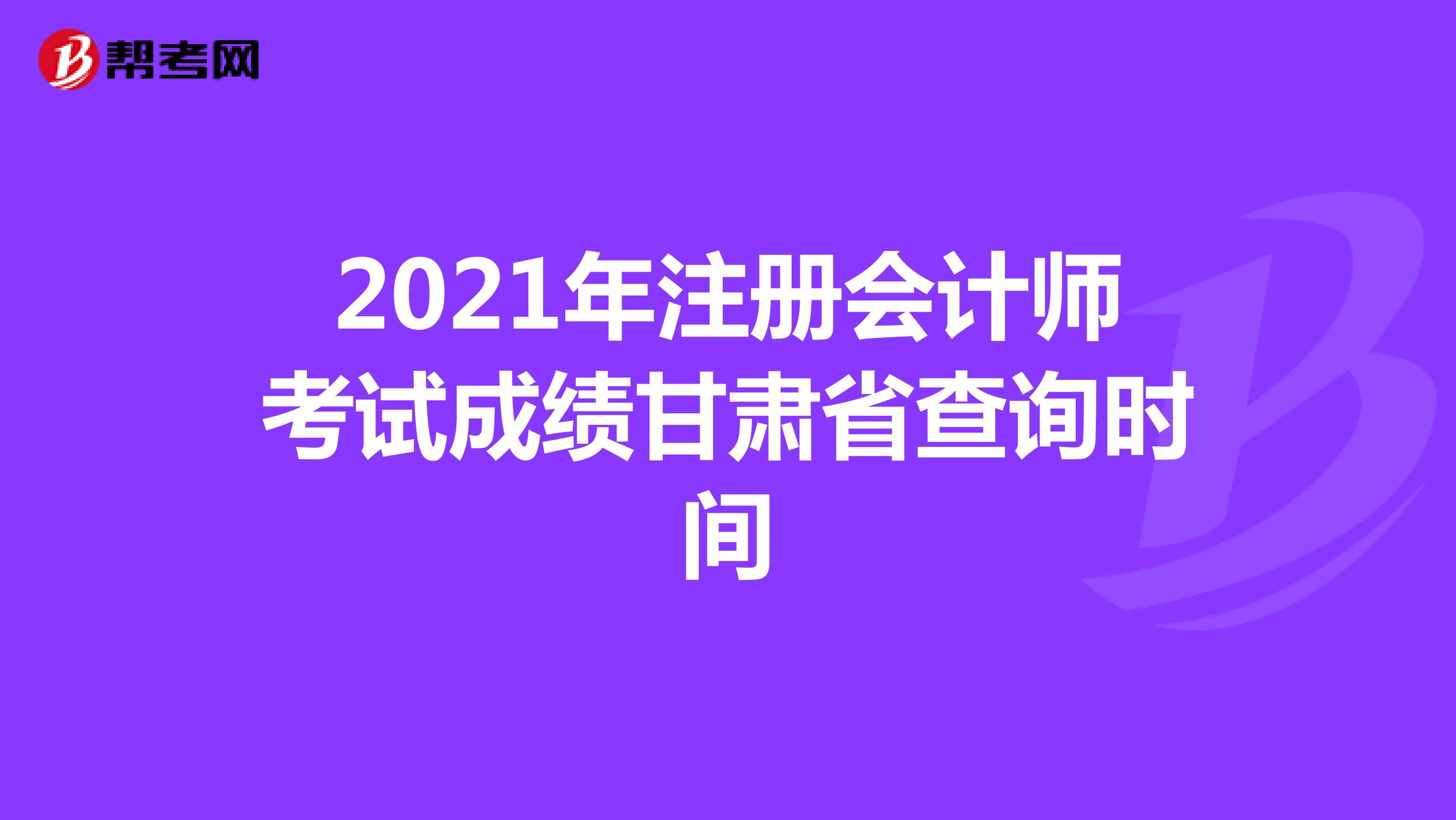 2021年注册会计师考试成绩甘肃省查询时间