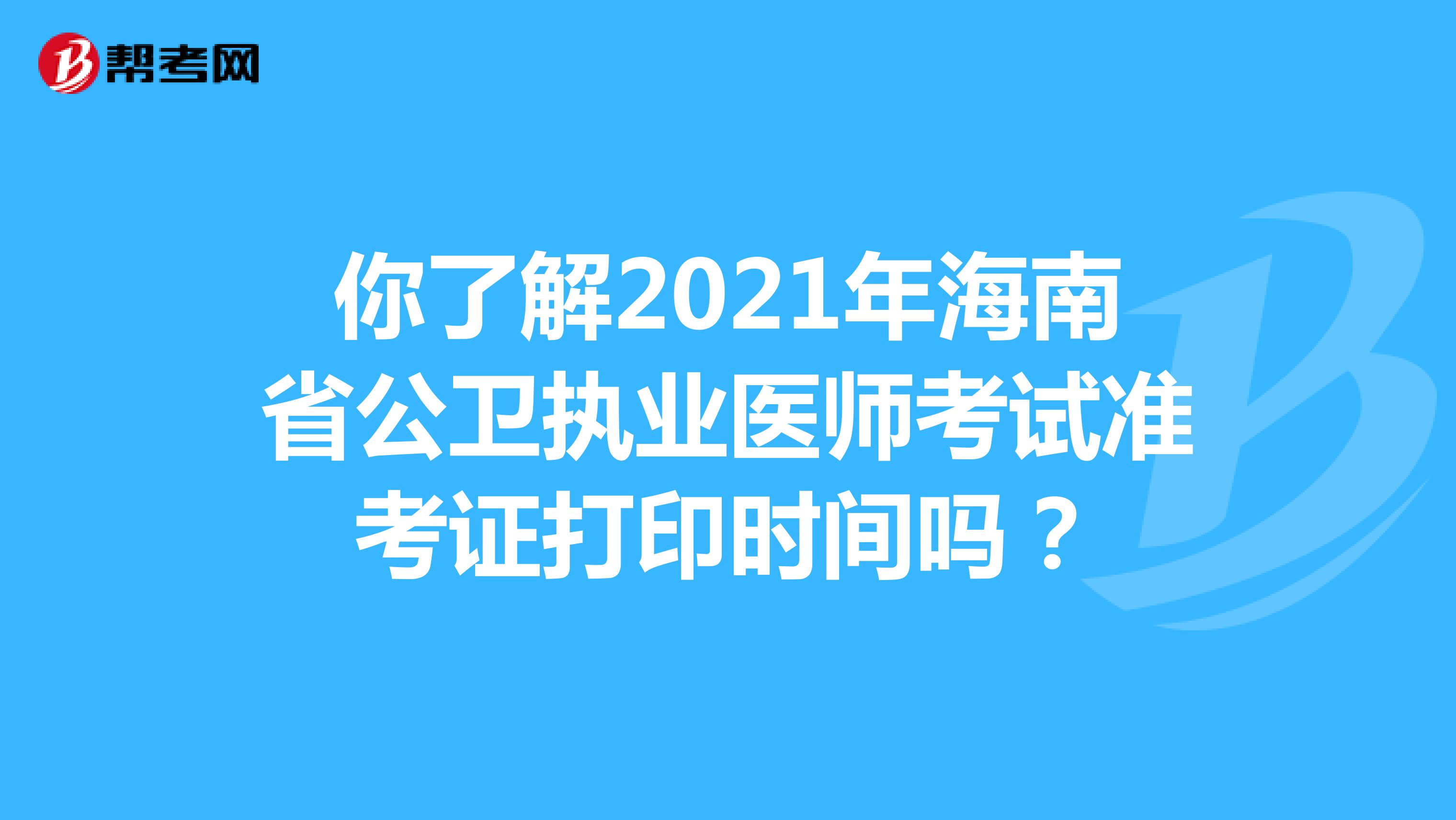 你了解2021年海南省公卫执业医师考试准考证打印时间吗？