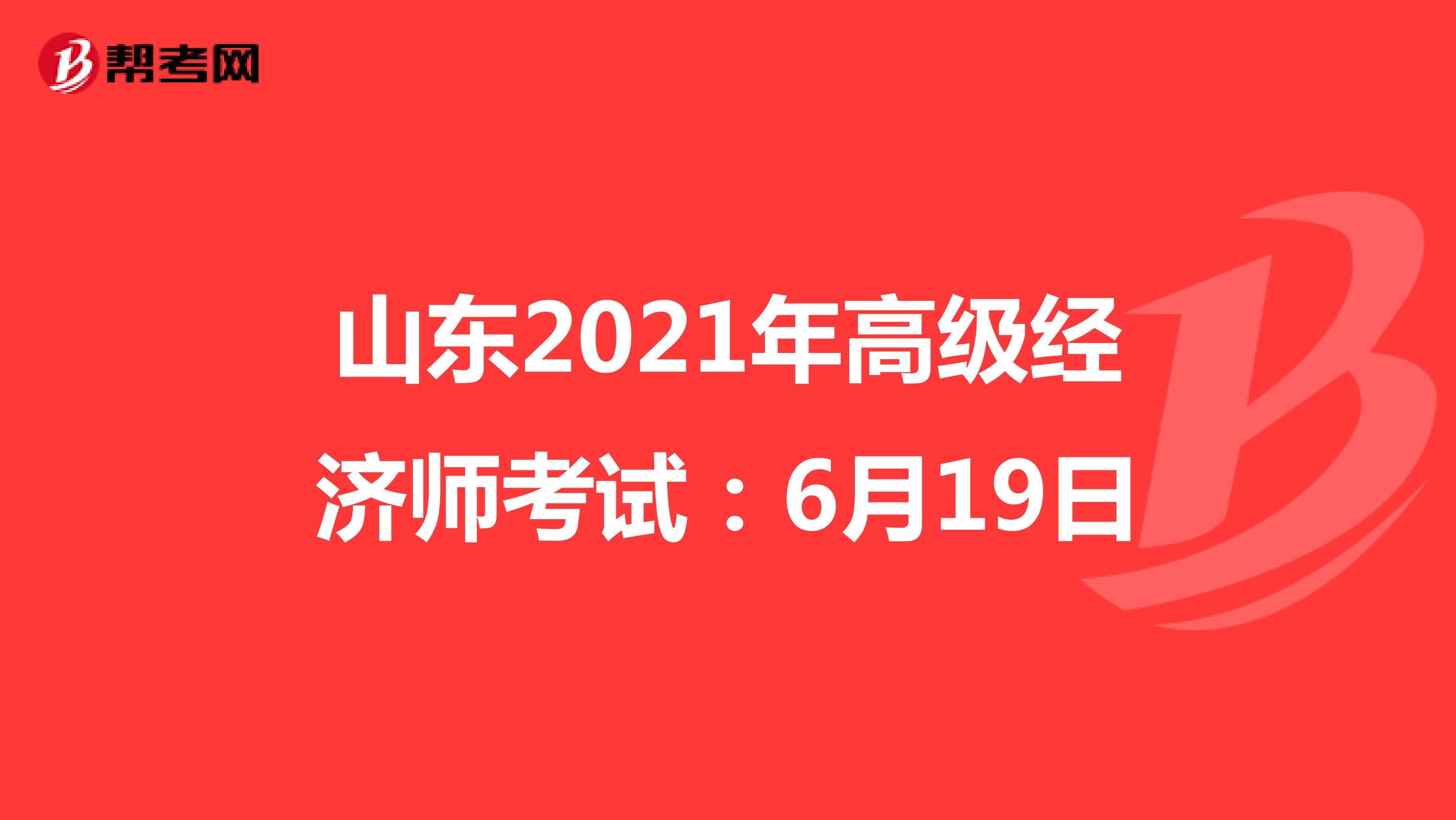 山东2021年高级经济师考试：6月19日