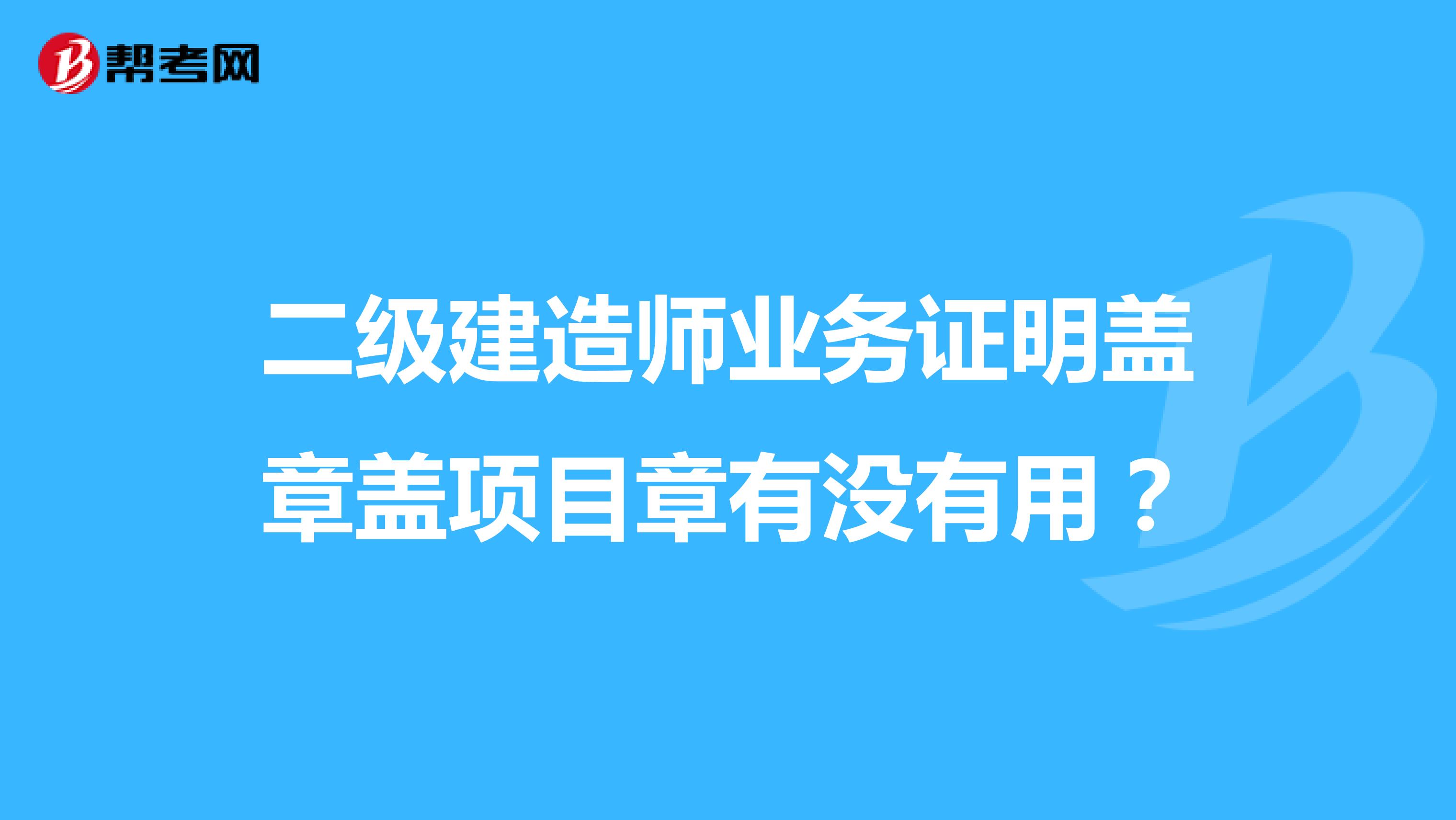 二级建造师业务证明盖章盖项目章有没有用?