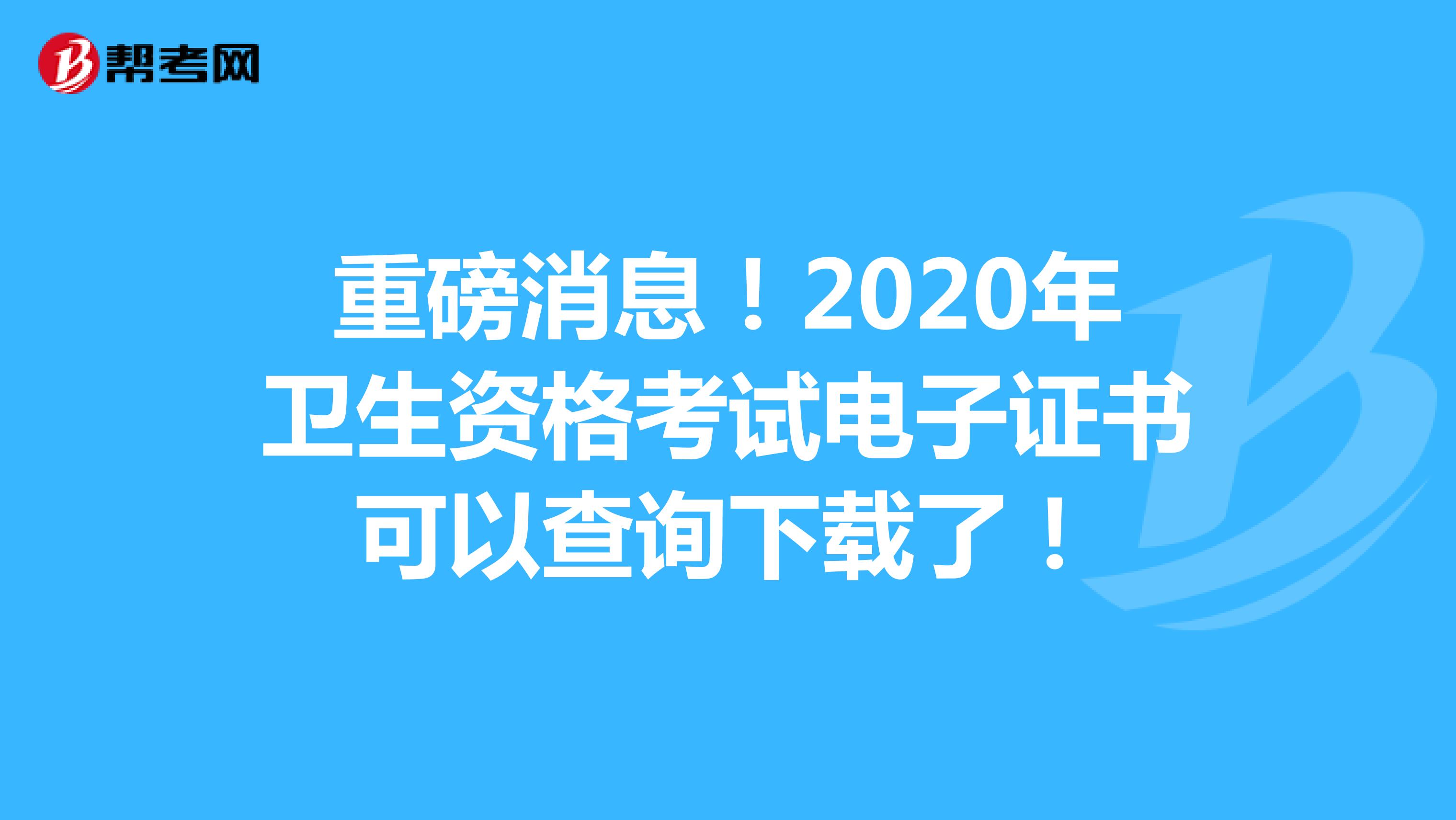 重磅消息！2020年卫生资格考试电子证书可以查询下载了！