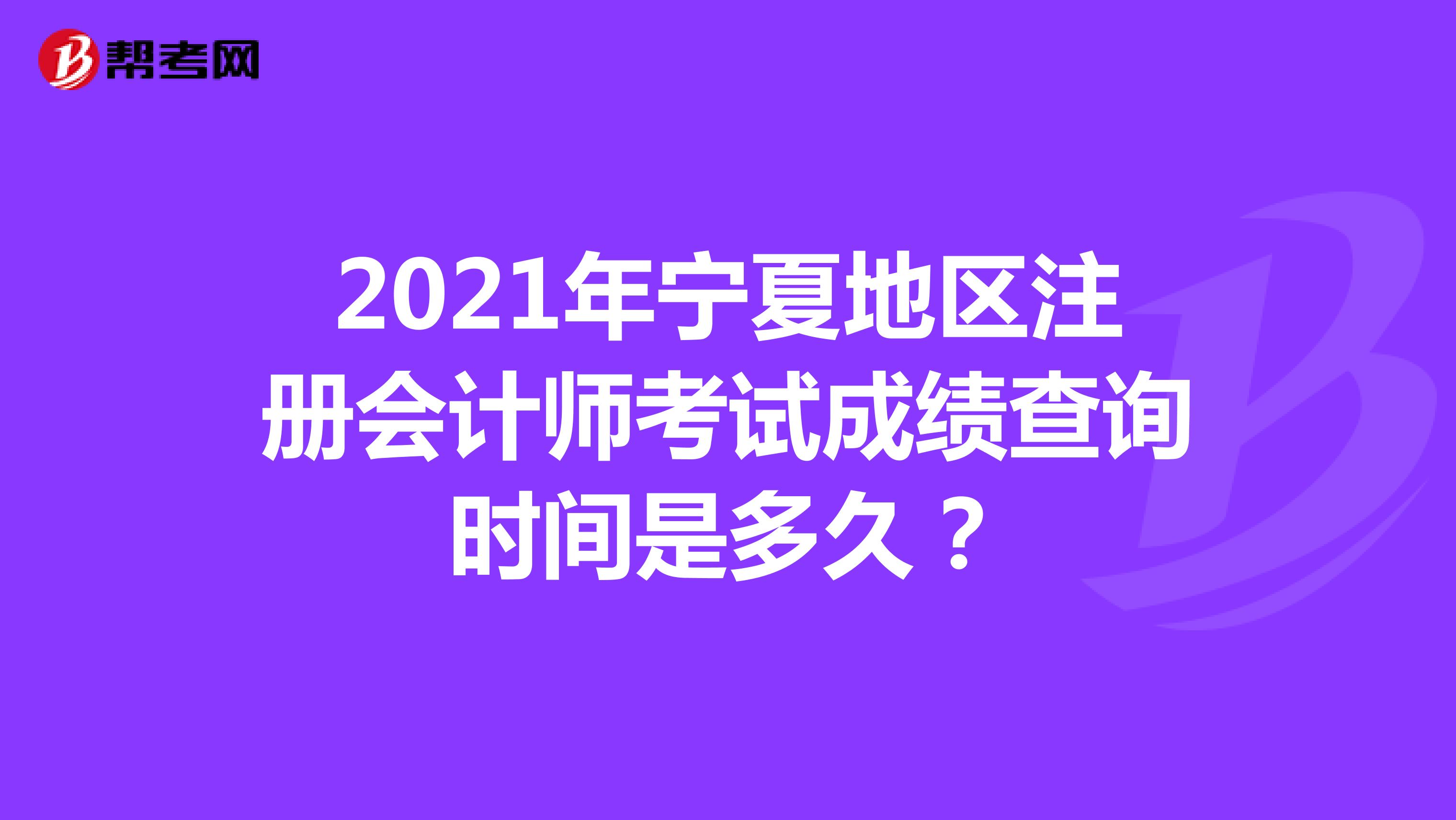 2021年寧夏地區(qū)注冊會計師考試成績查詢時間是多久？