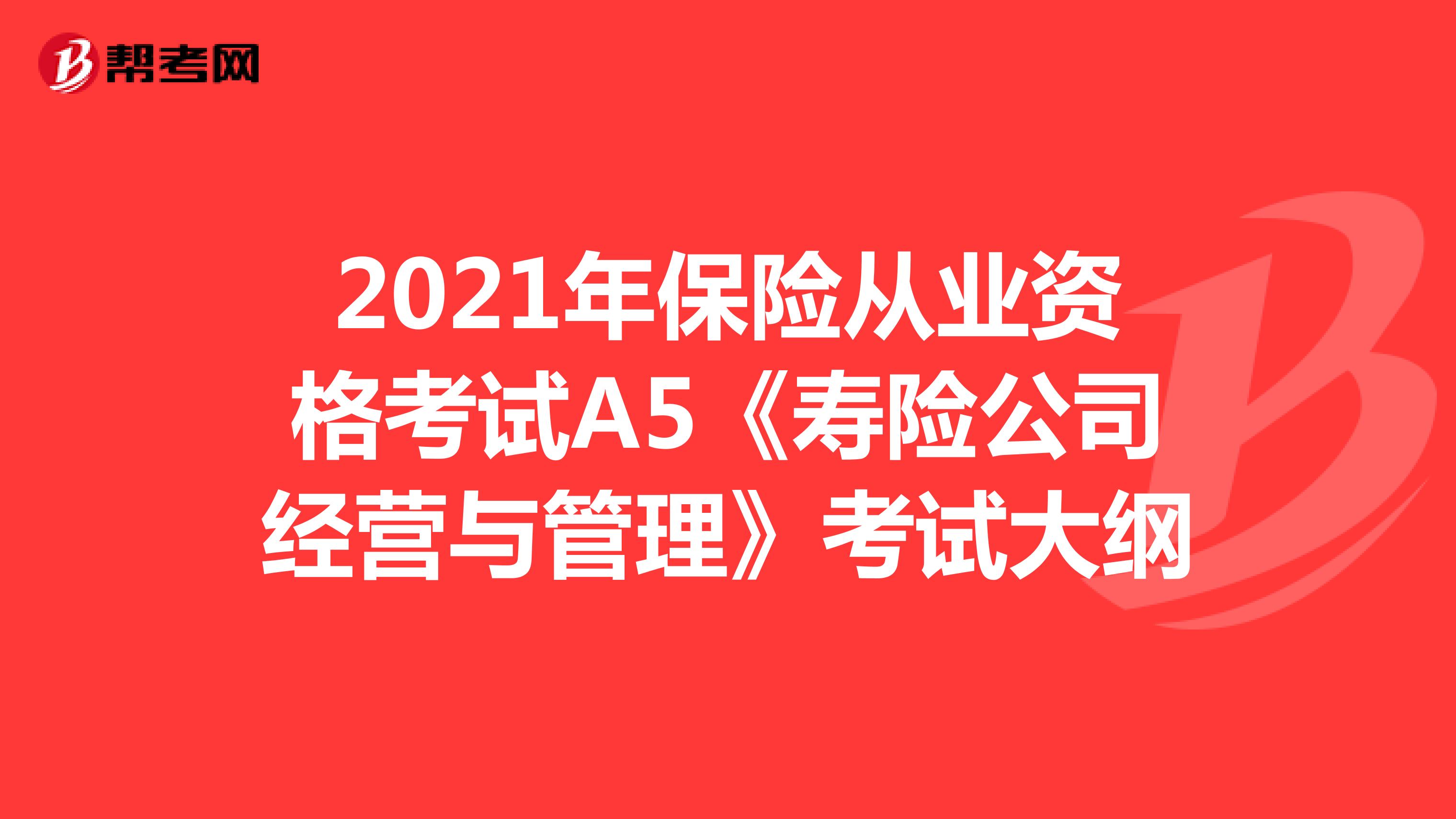 2021年保险从业资格考试A5《寿险公司经营与管理》考试大纲