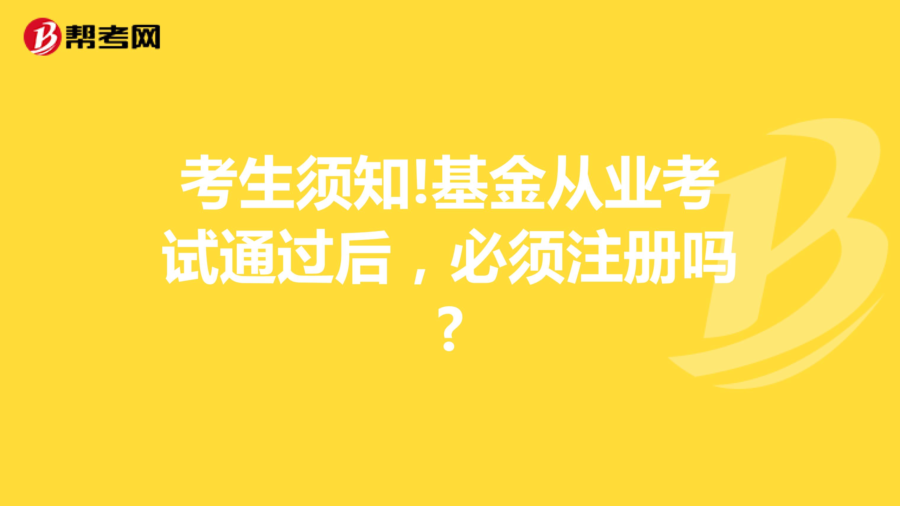 考生須知!基金從業(yè)考試通過后，必須注冊嗎?