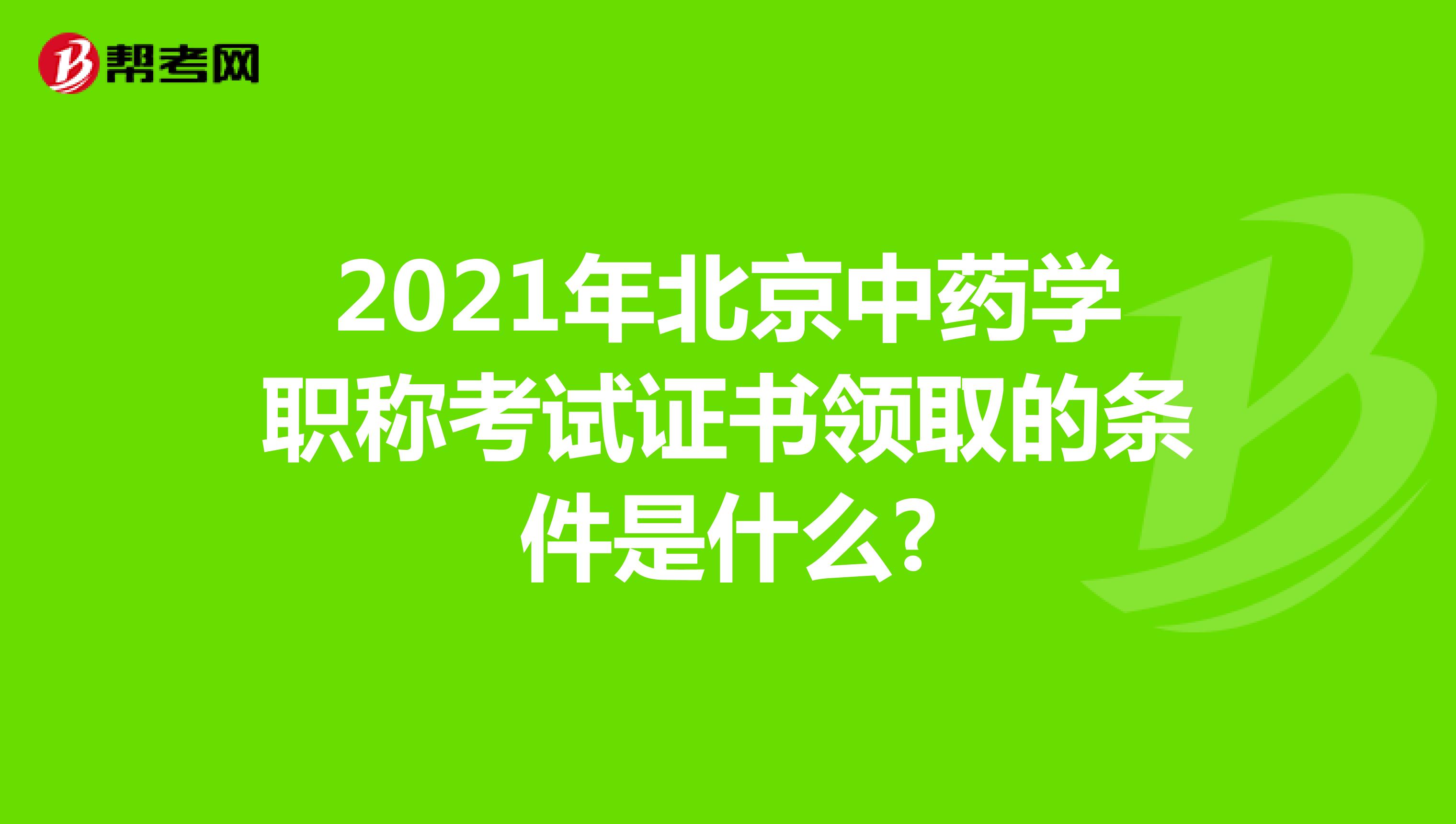 2021年北京中药学职称考试证书领取的条件是什么?