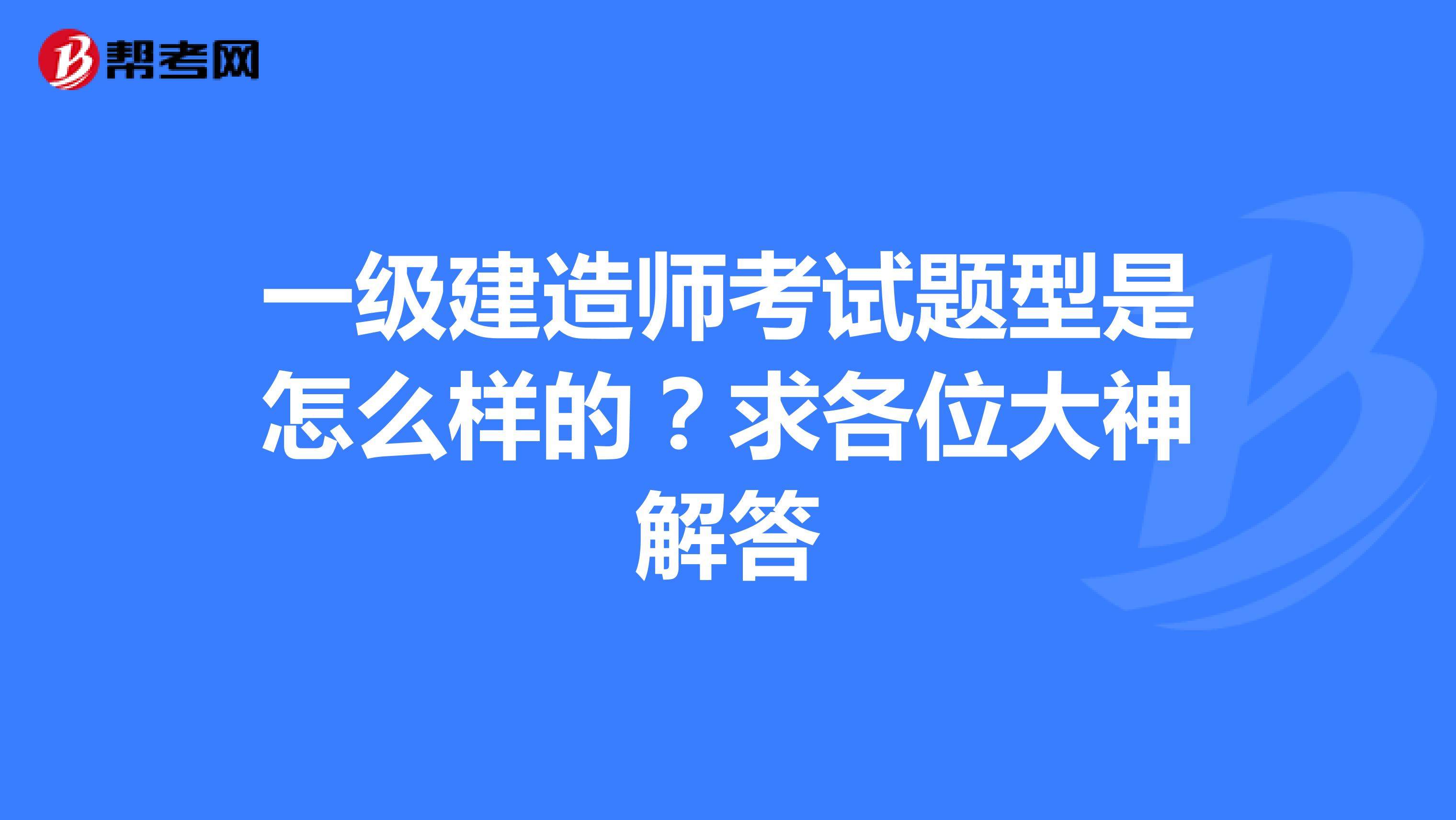 一級建造師考試題型是怎么樣的？求各位大神解答