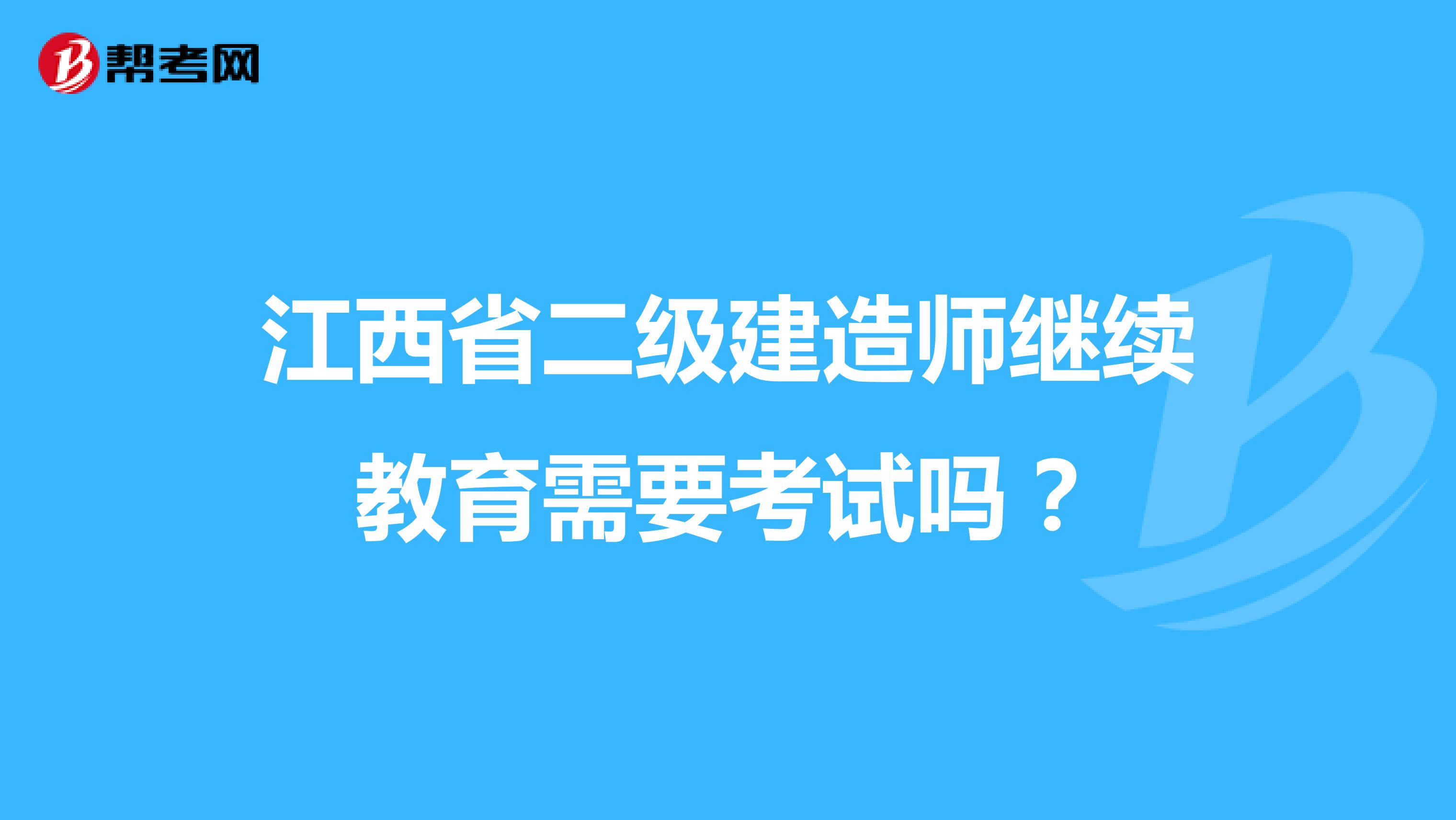 江西省二级建造师继续教育需要考试吗？