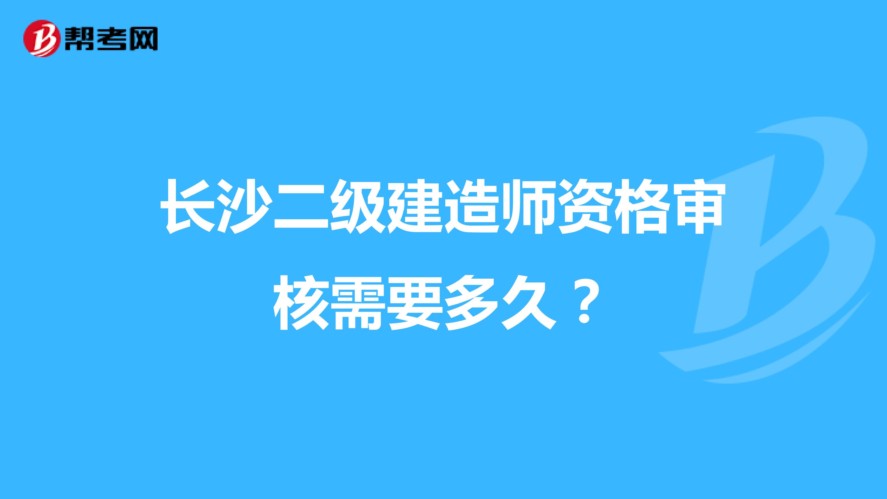 长沙二级建造师资格审核需要多久？
