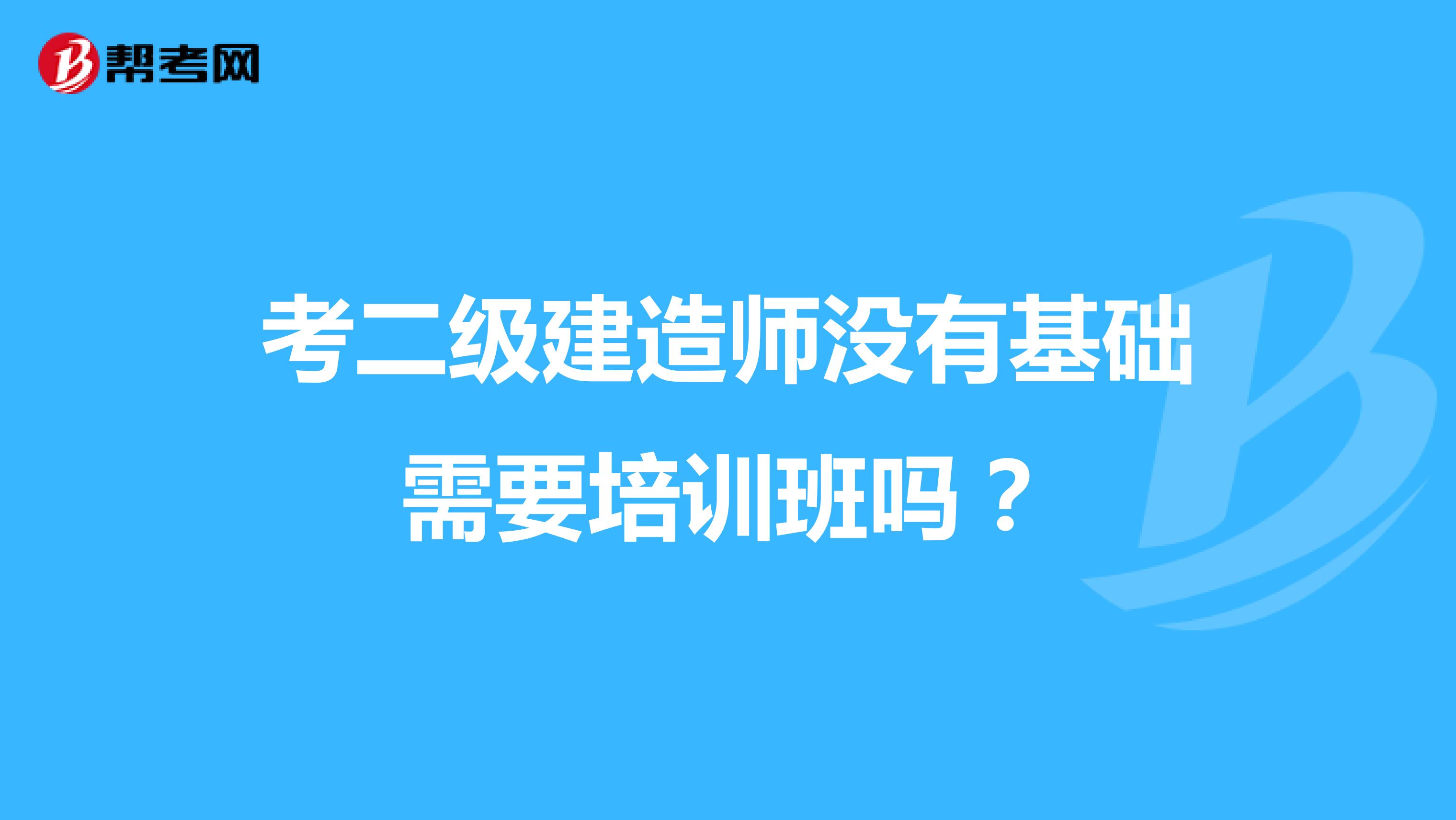 考二级建造师没有基础需要培训班吗?