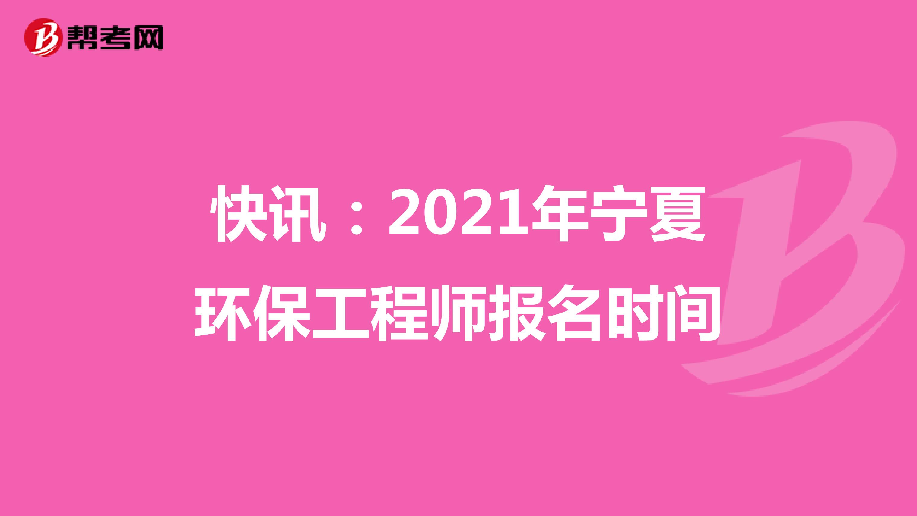 快讯：2021年宁夏环保工程师报名时间