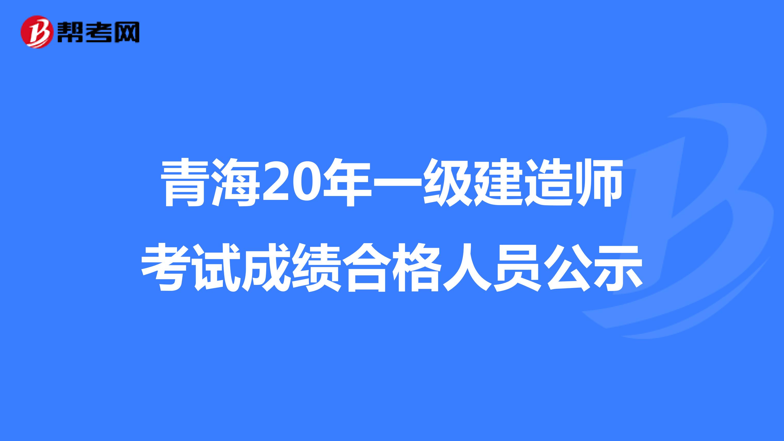 青海20年一级建造师考试成绩合格人员公示