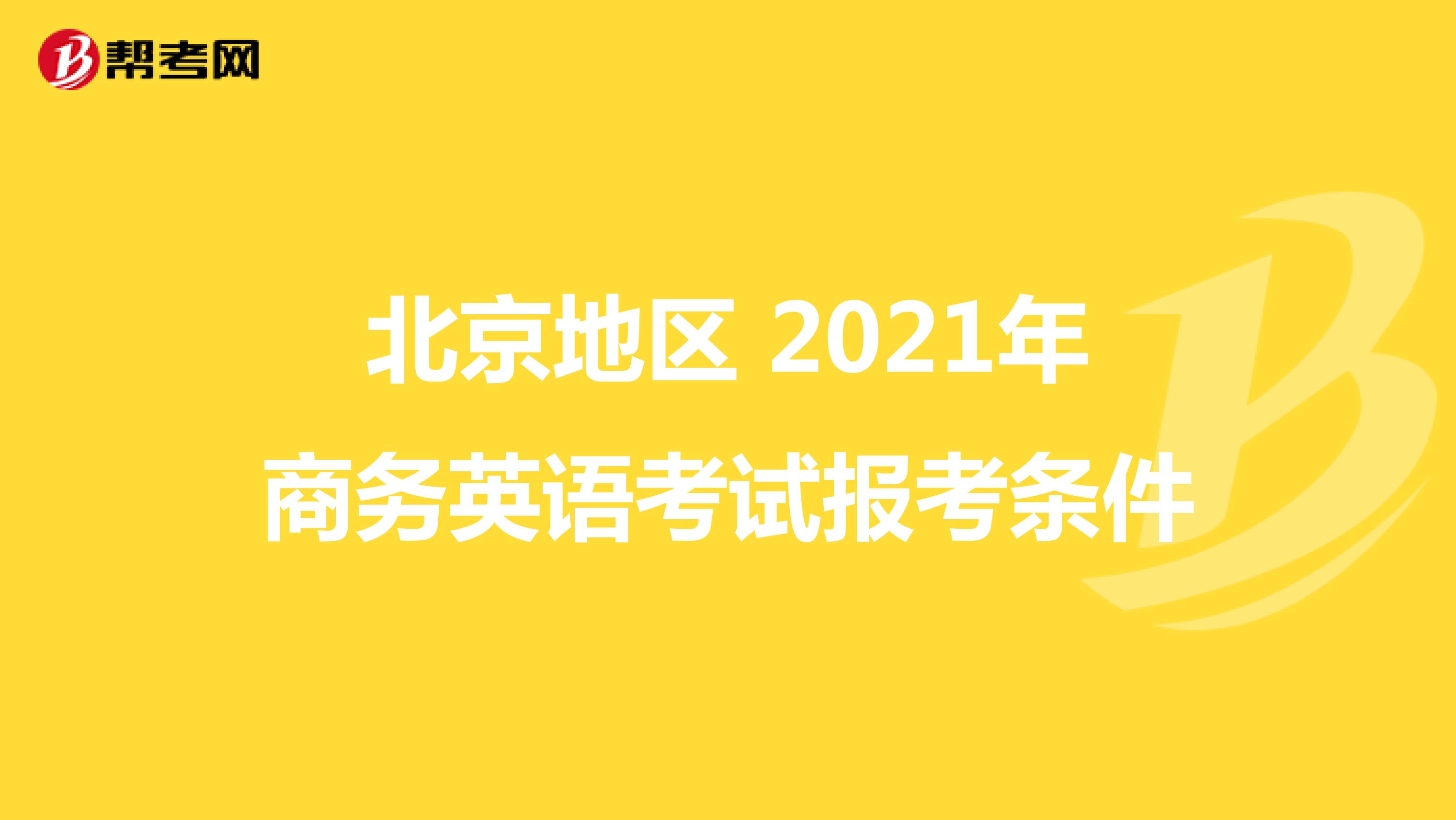 北京地区 2021年商务英语考试报考条件