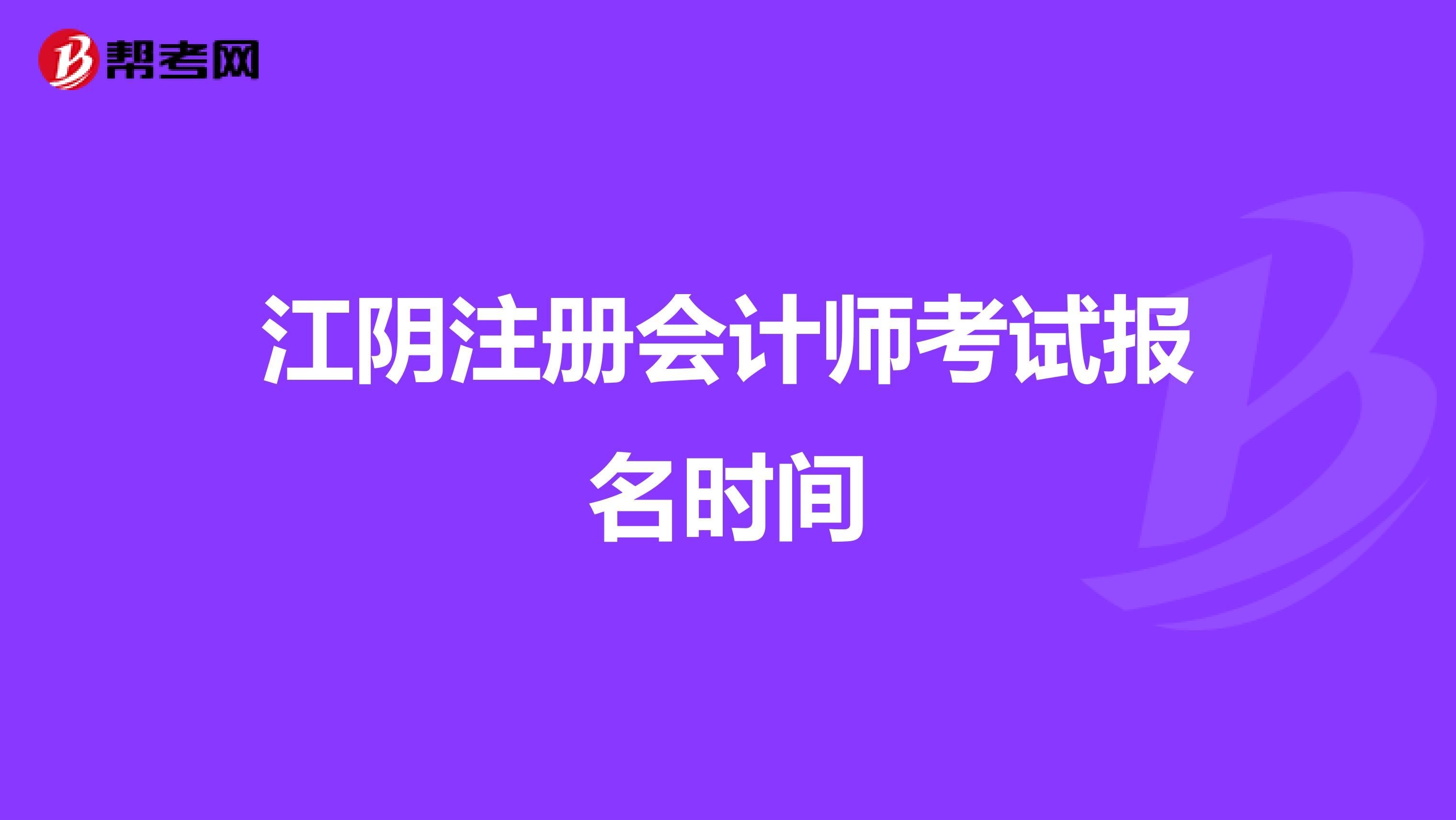江陰注冊(cè)會(huì)計(jì)師考試報(bào)名時(shí)間