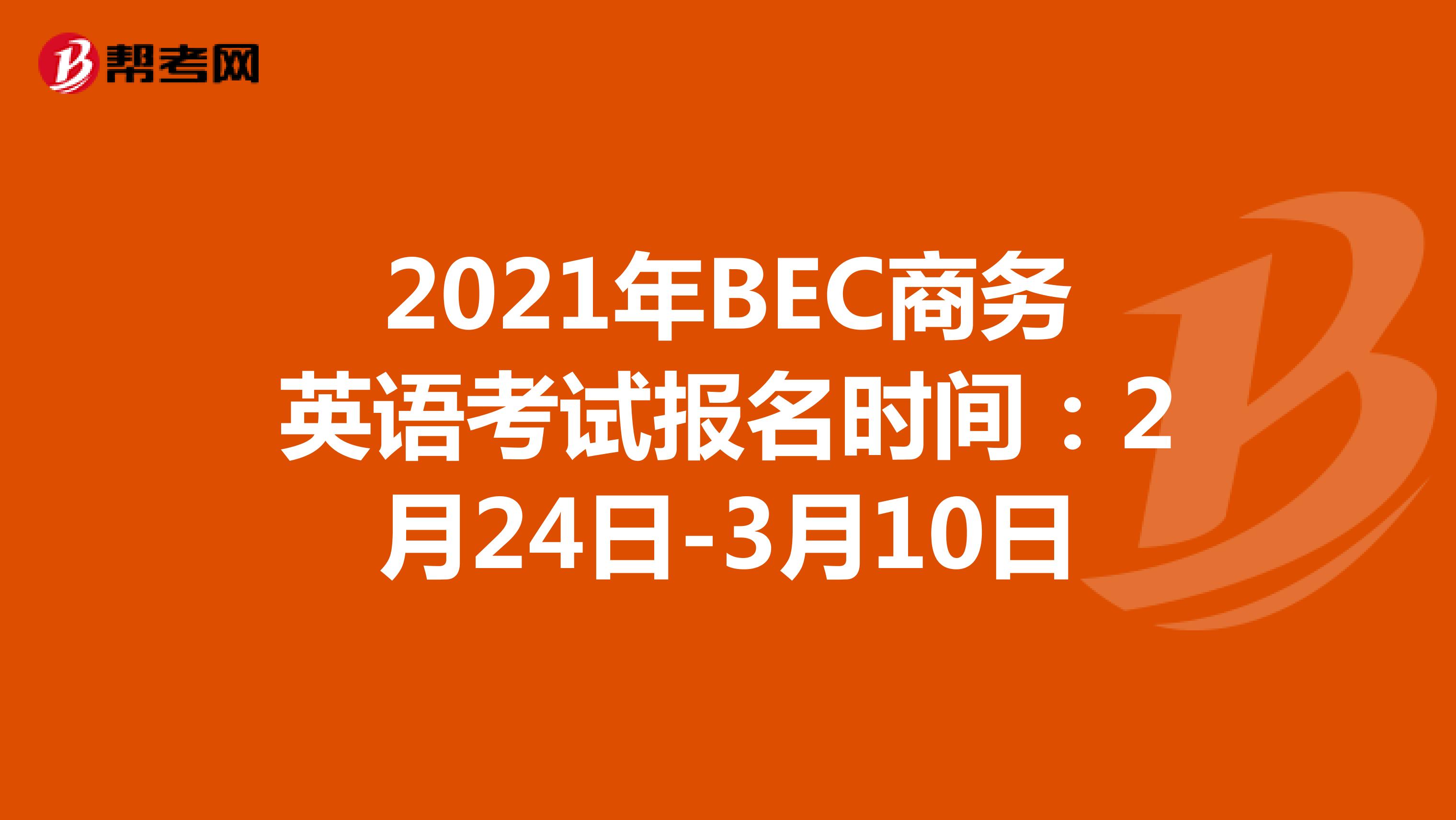 2021年BEC商务英语考试报名时间：2月24日-3月10日