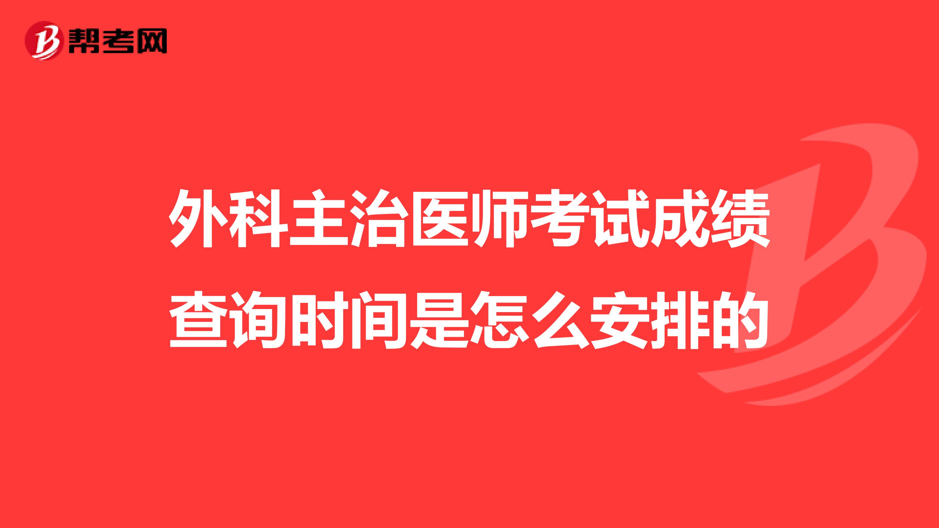外科主治医师考试成绩查询时间是怎么安排的