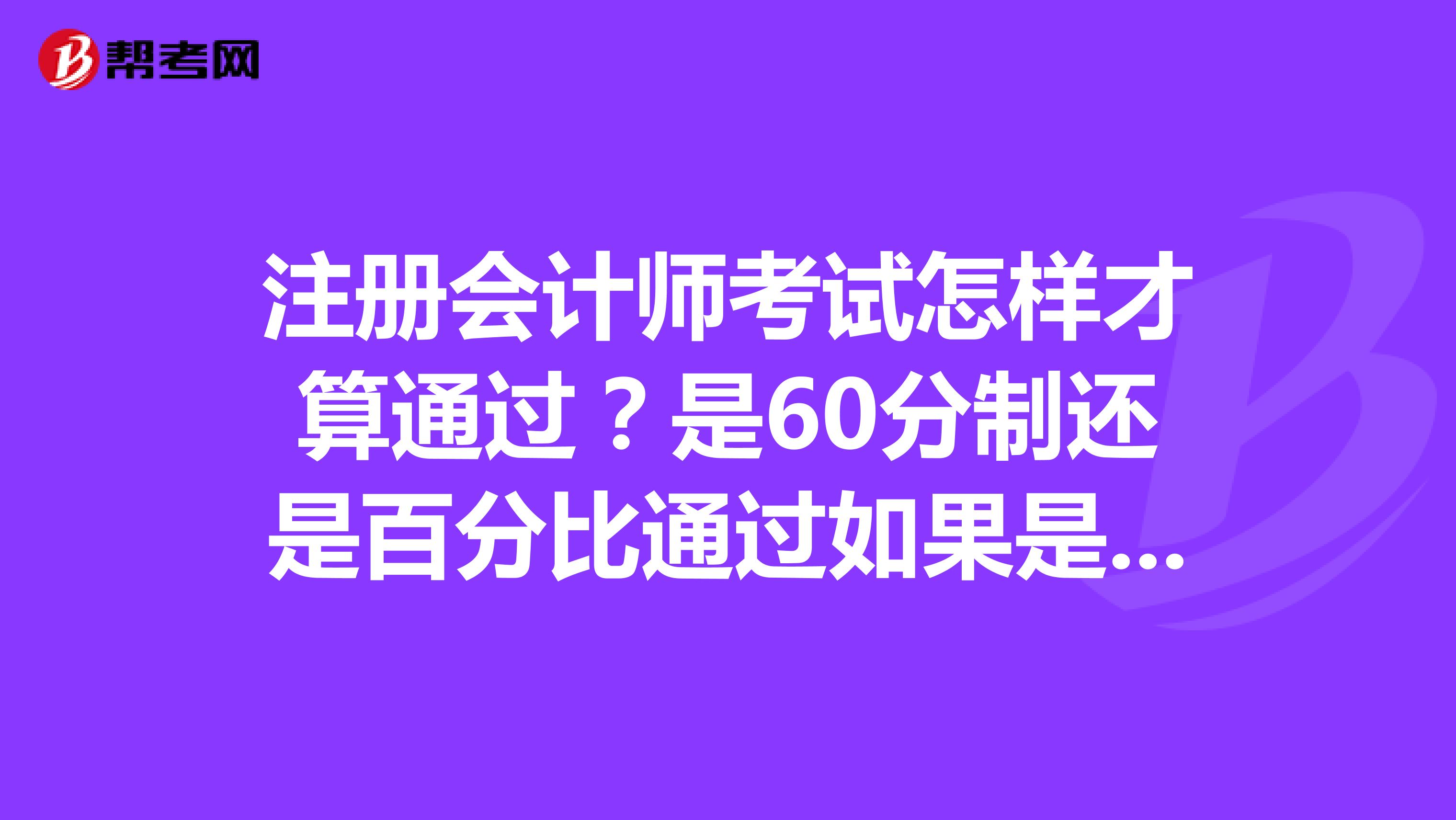 注冊會計師考試怎樣才算通過?是60分制還是百分比通過如果是百分制那官方的數(shù)據(jù)是多少實際又是多少?