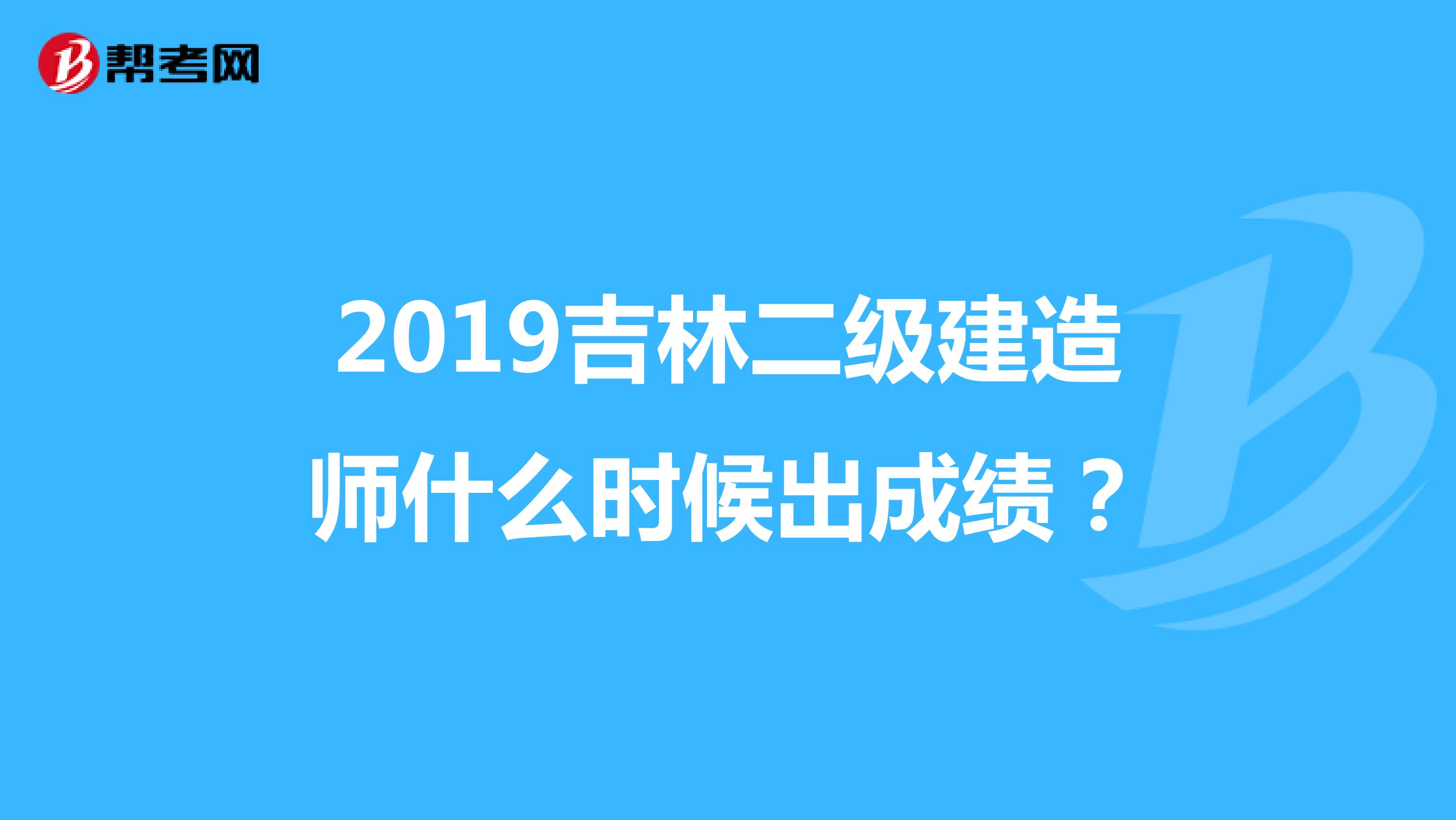 2019吉林二級(jí)建造師什么時(shí)候出成績(jī)？
