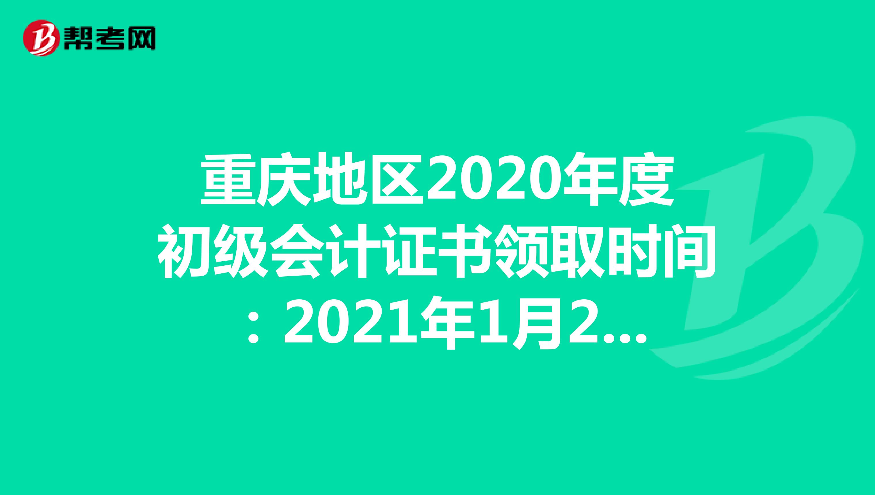 重庆地区2020年度初级会计证书领取时间：2021年1月25日起