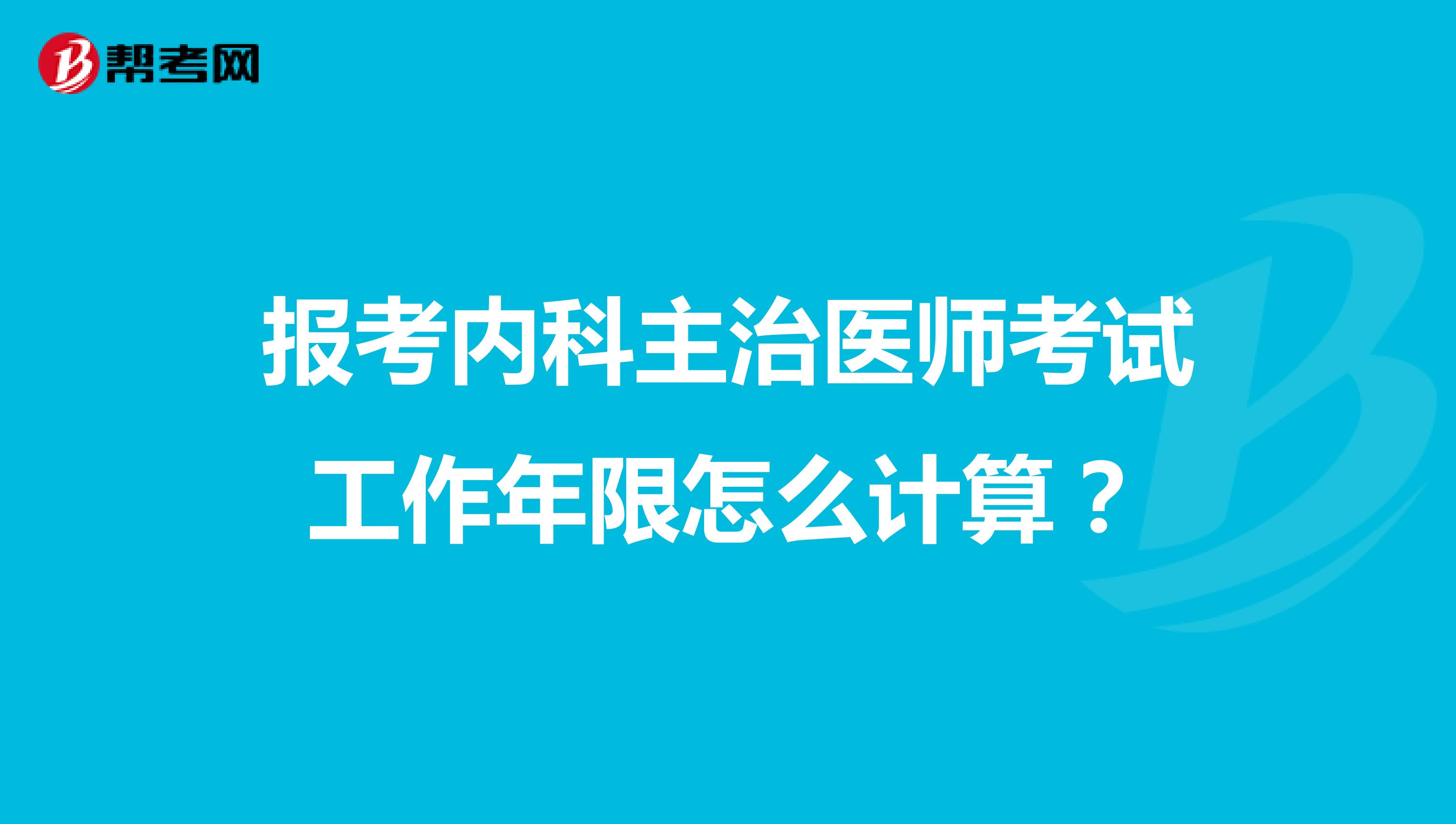 报考内科主治医师考试工作年限怎么计算？