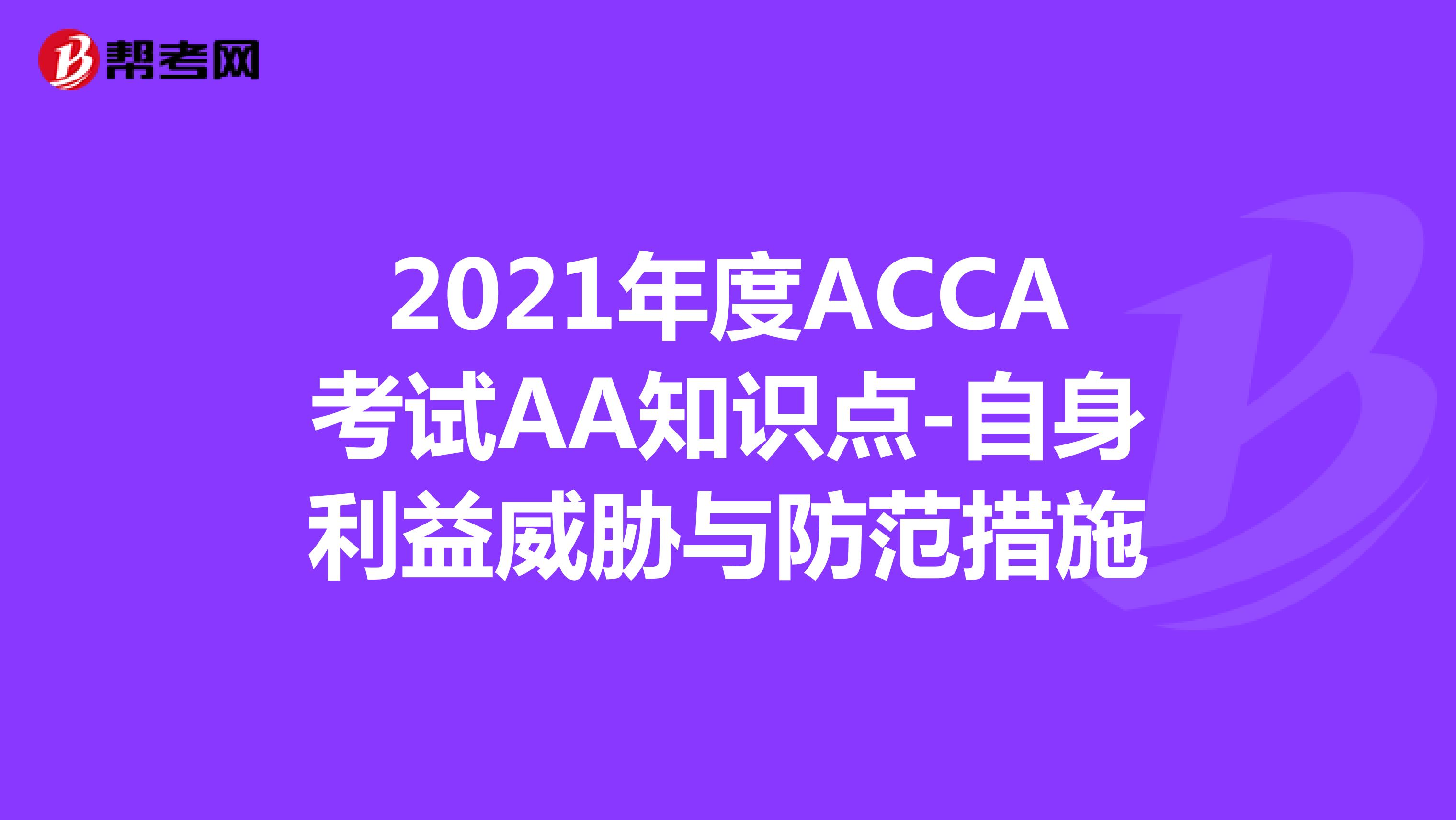 2021年度ACCA考试AA知识点-自身利益威胁与防范措施