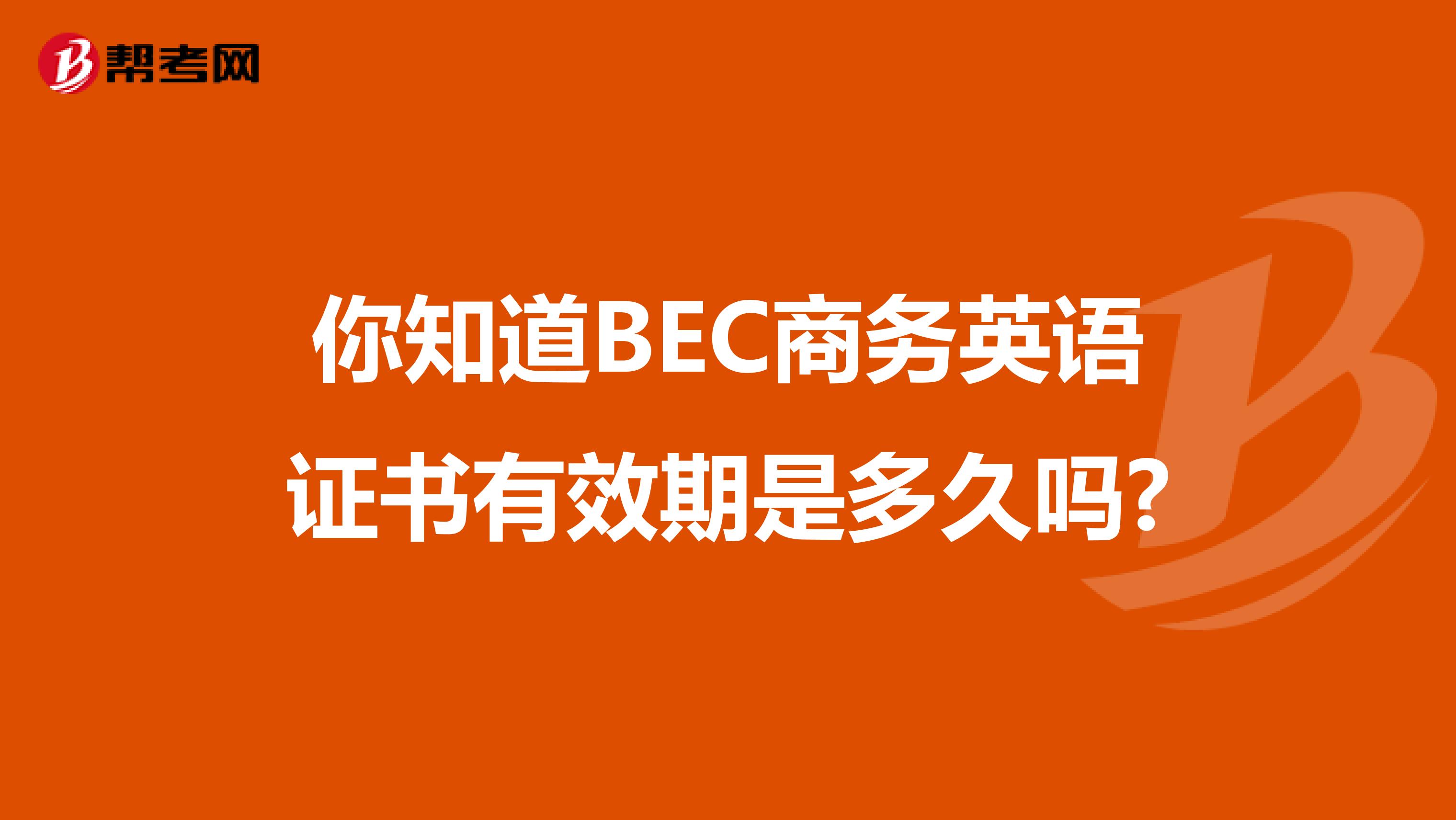 你知道BEC商务英语证书有效期是多久吗?