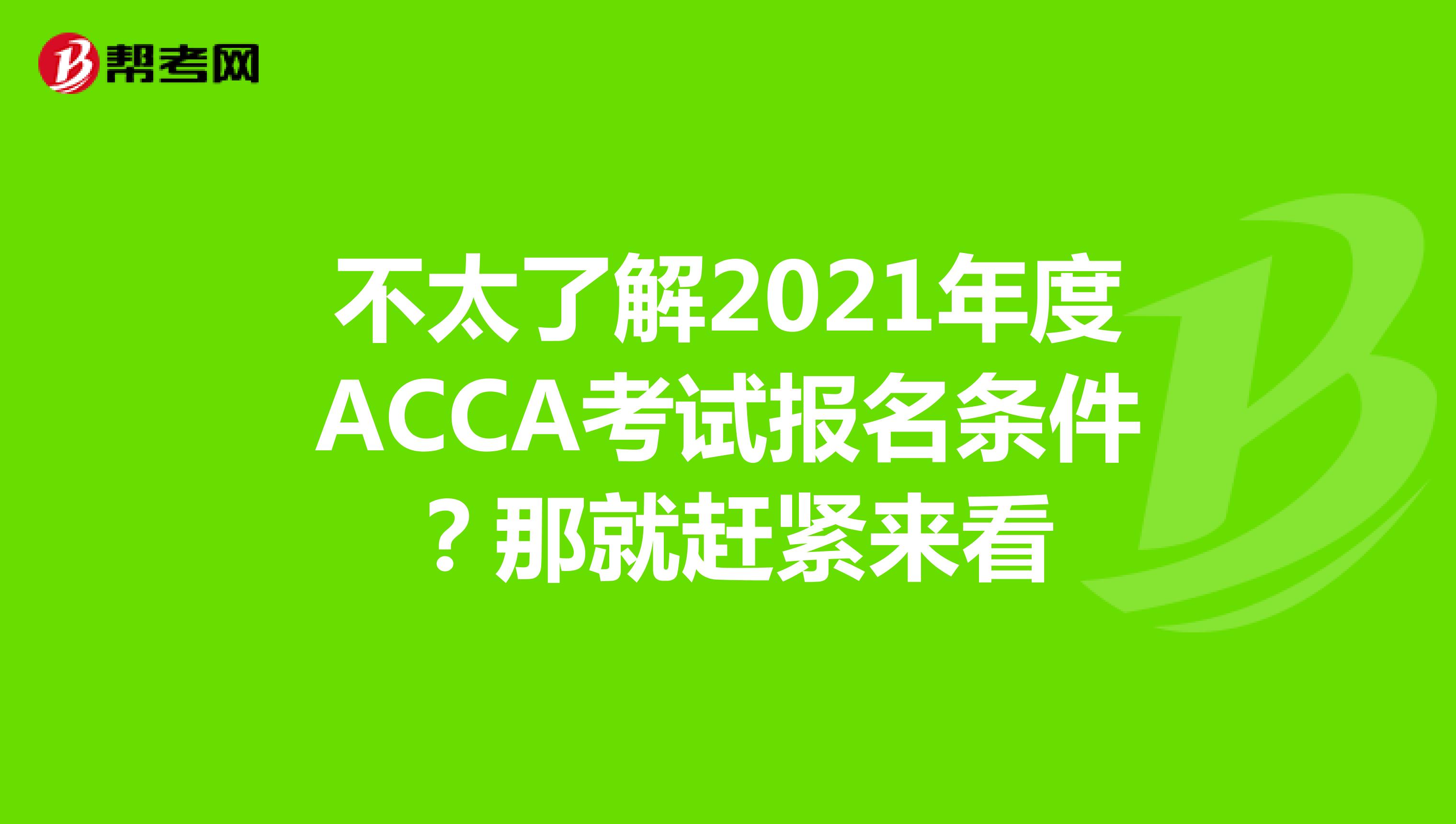 不太了解2021年度ACCA考试报名条件？那就赶紧来看