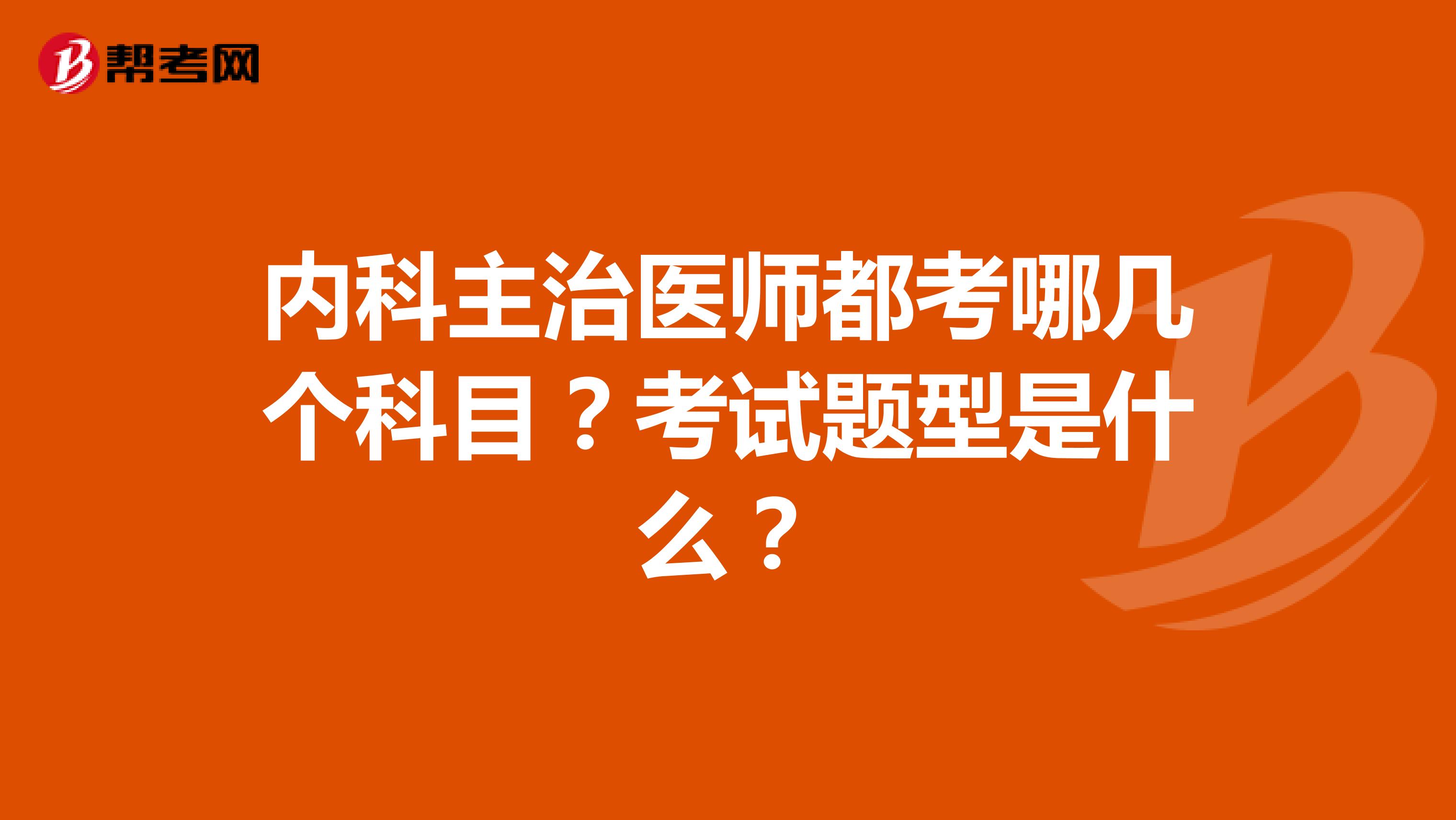 内科主治医师都考哪几个科目？考试题型是什么？