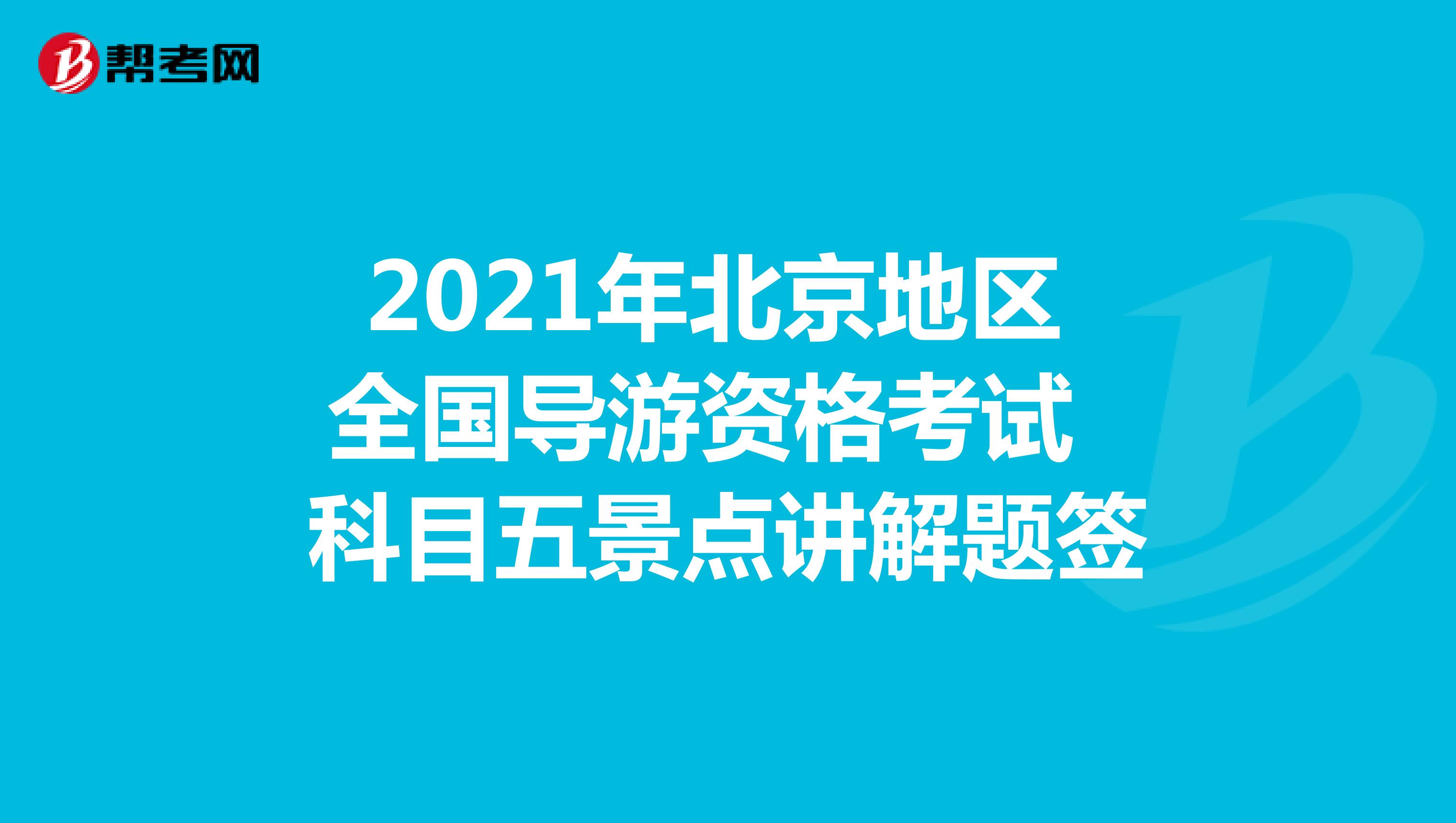 2021年北京地区全国导游资格考试科目五景点讲解题签