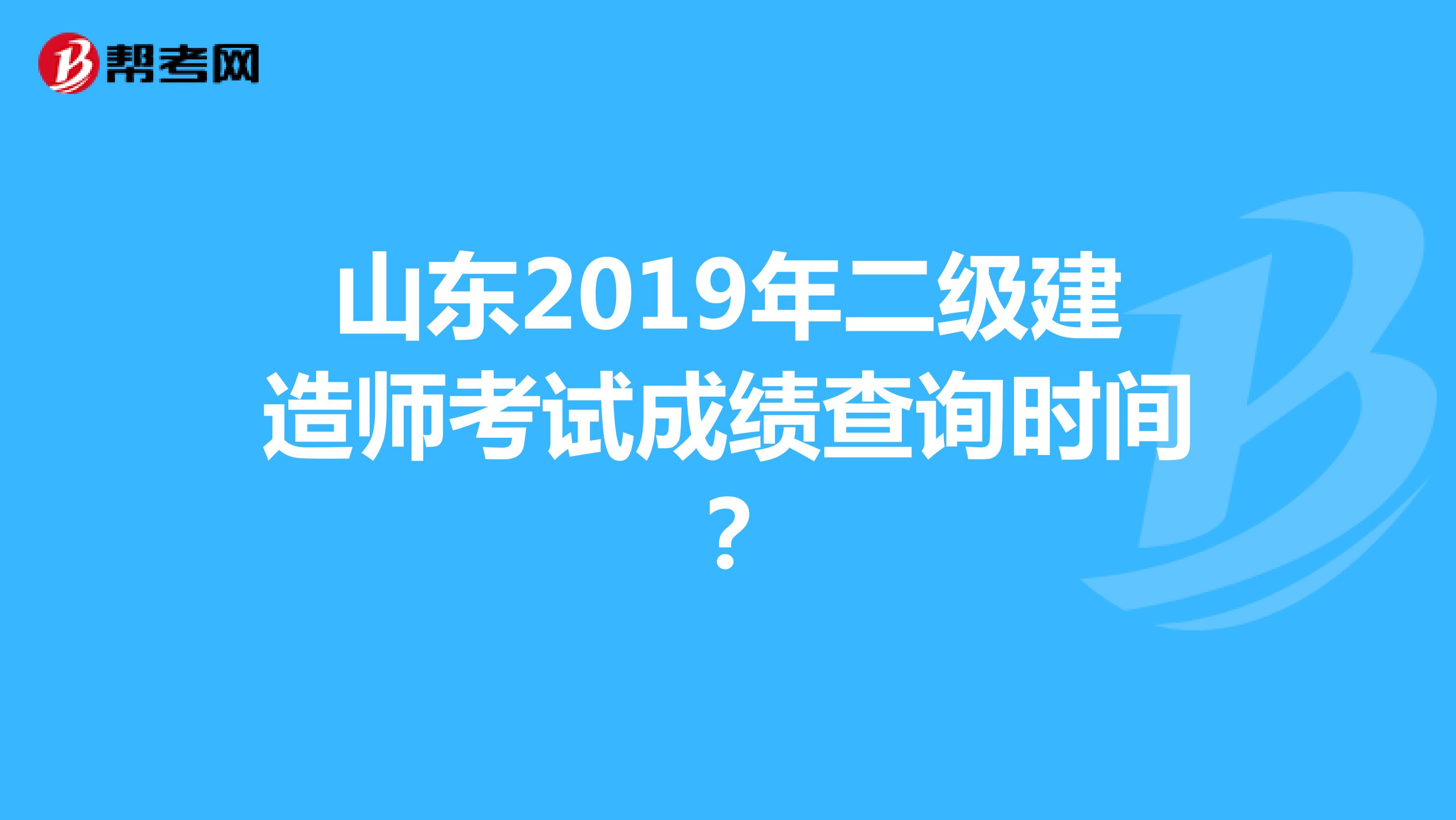 山东2019年二级建造师考试成绩查询时间？