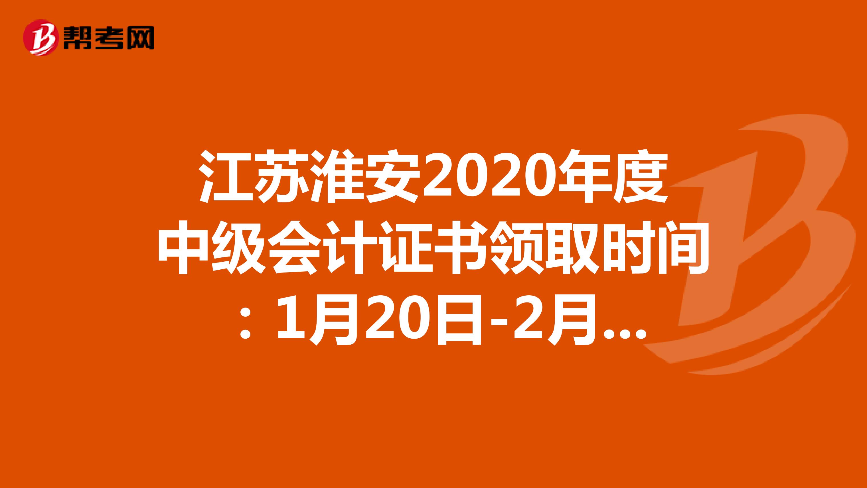 江苏淮安2020年度中级会计证书领取时间：1月20日-2月5日
