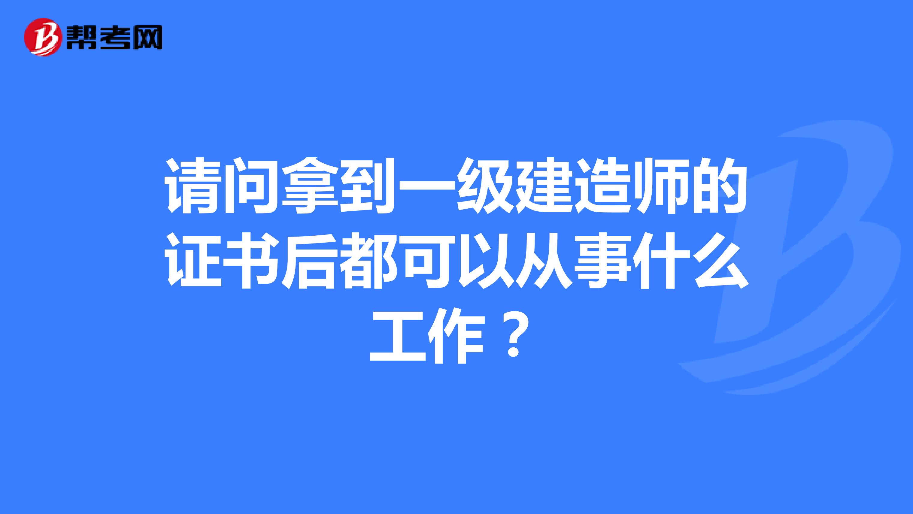 请问拿到一级建造师的证书后都可以从事什么工作？