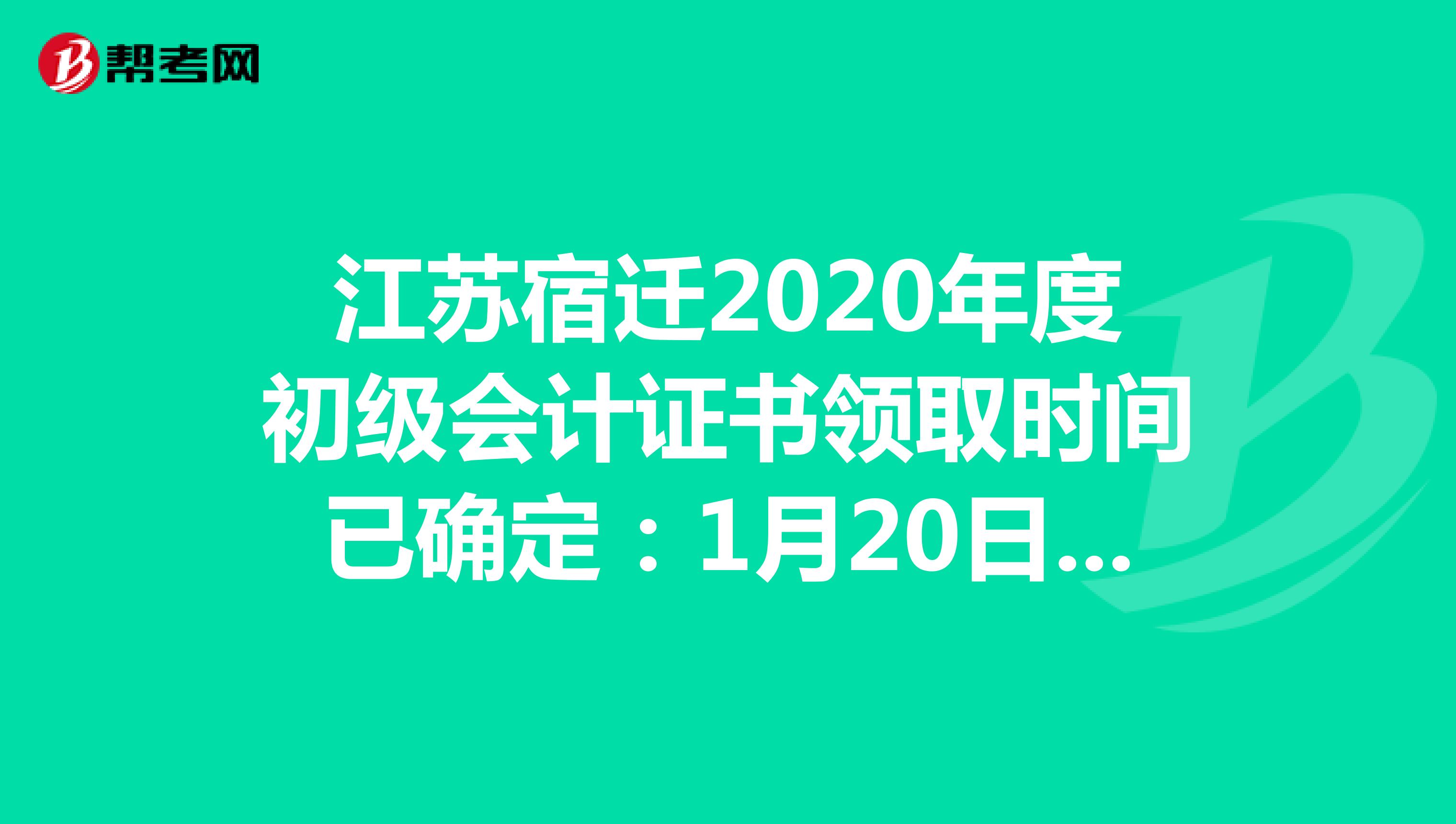 江苏宿迁2020年度初级会计证书领取时间已确定：1月20日开始