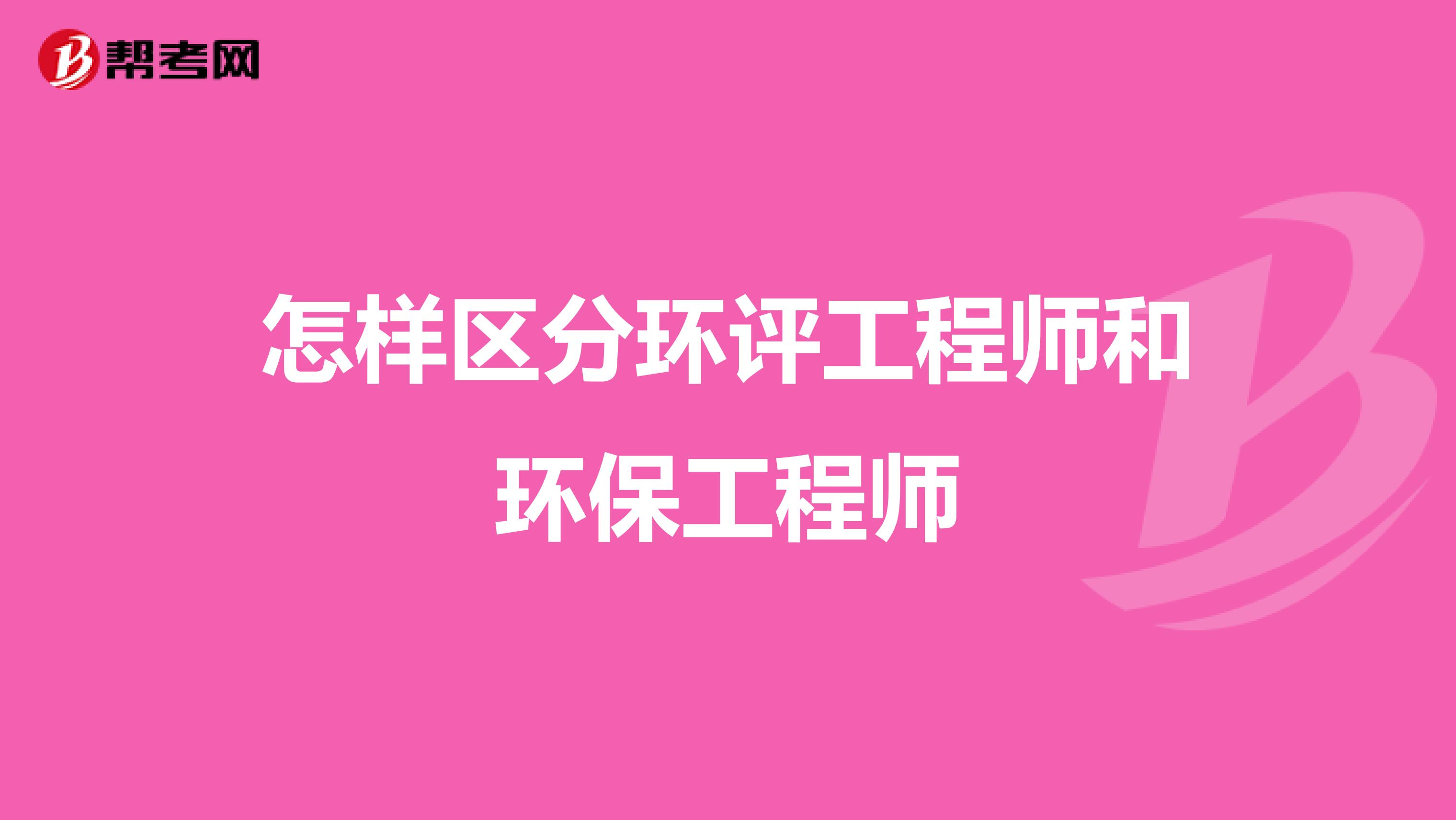 怎样区分环评工程师和环保工程师