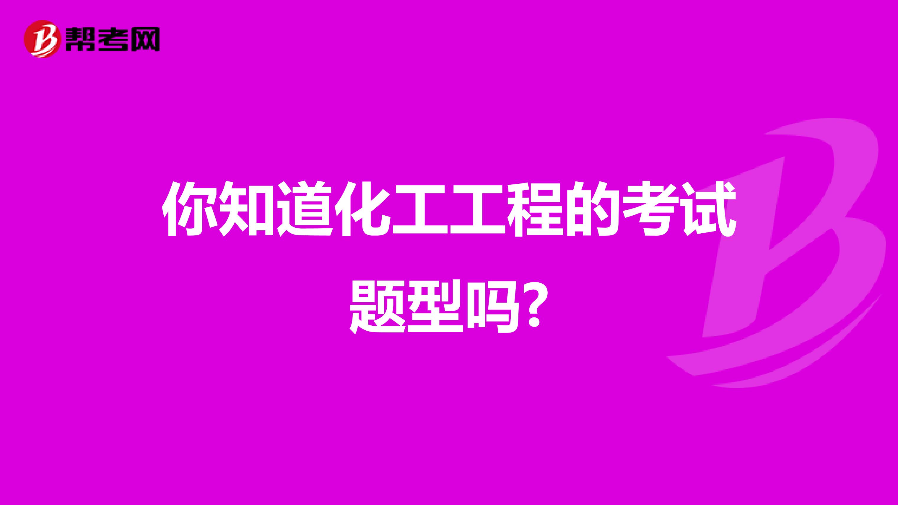 你知道化工工程的考试题型吗?