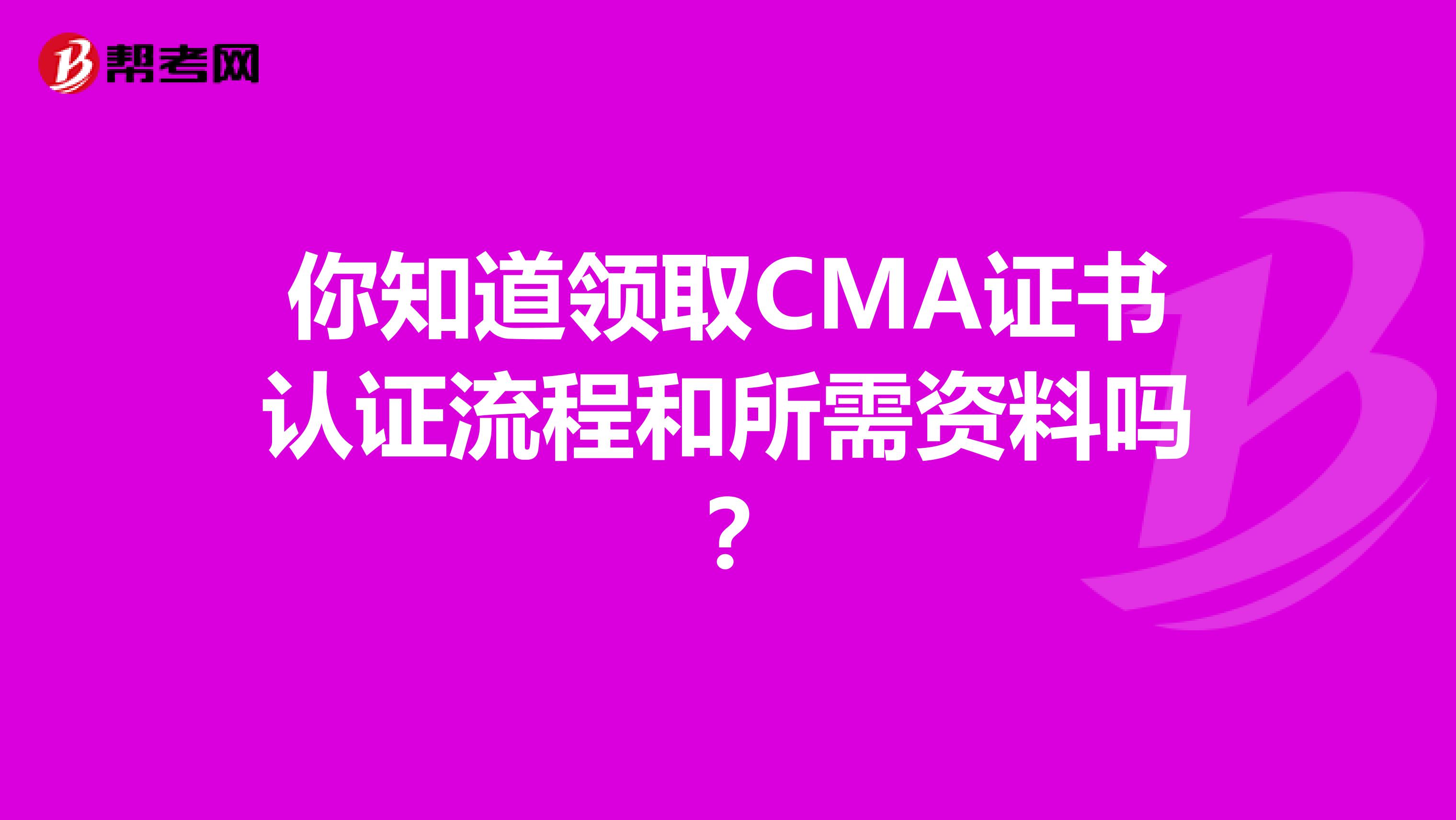 你知道领取CMA证书认证流程和所需资料吗？