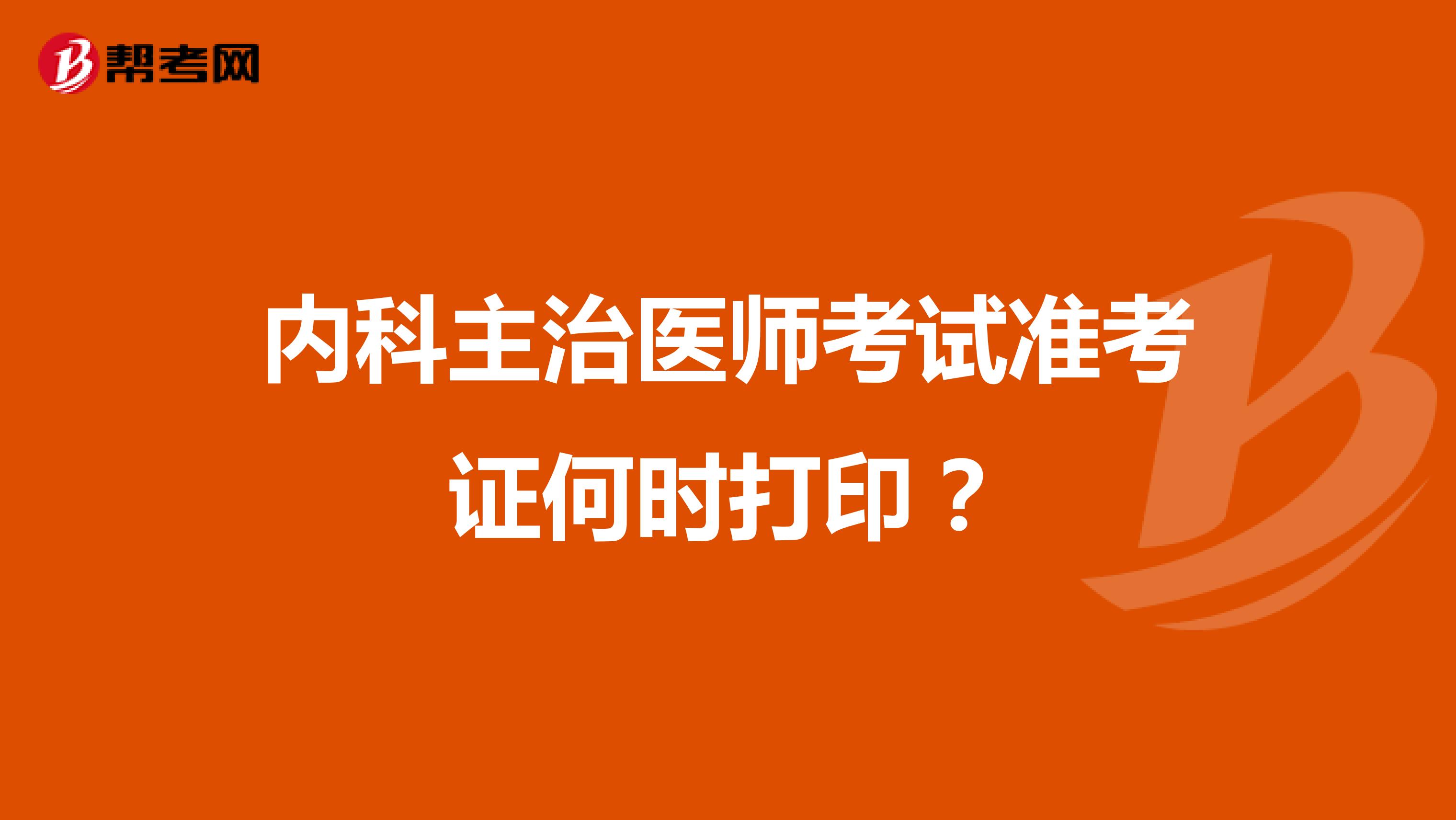 内科主治医师考试准考证何时打印？