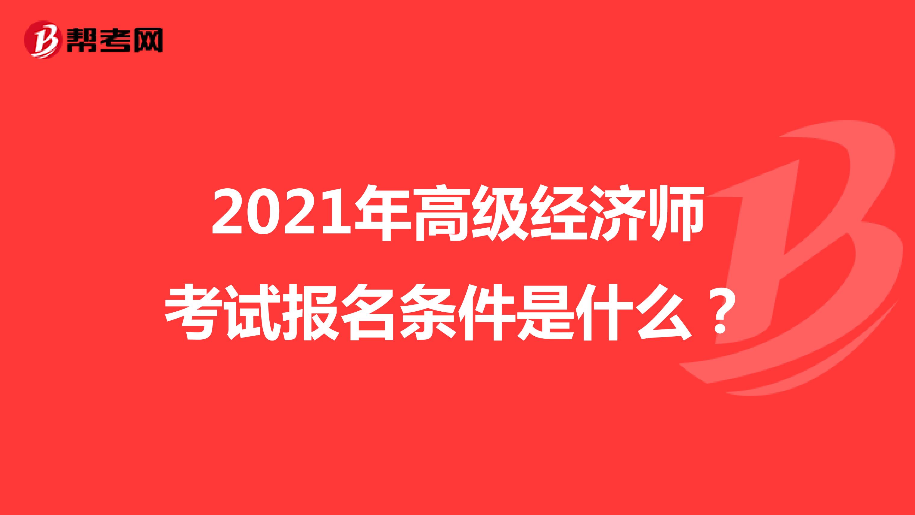 2021年高级经济师考试报名条件是什么？