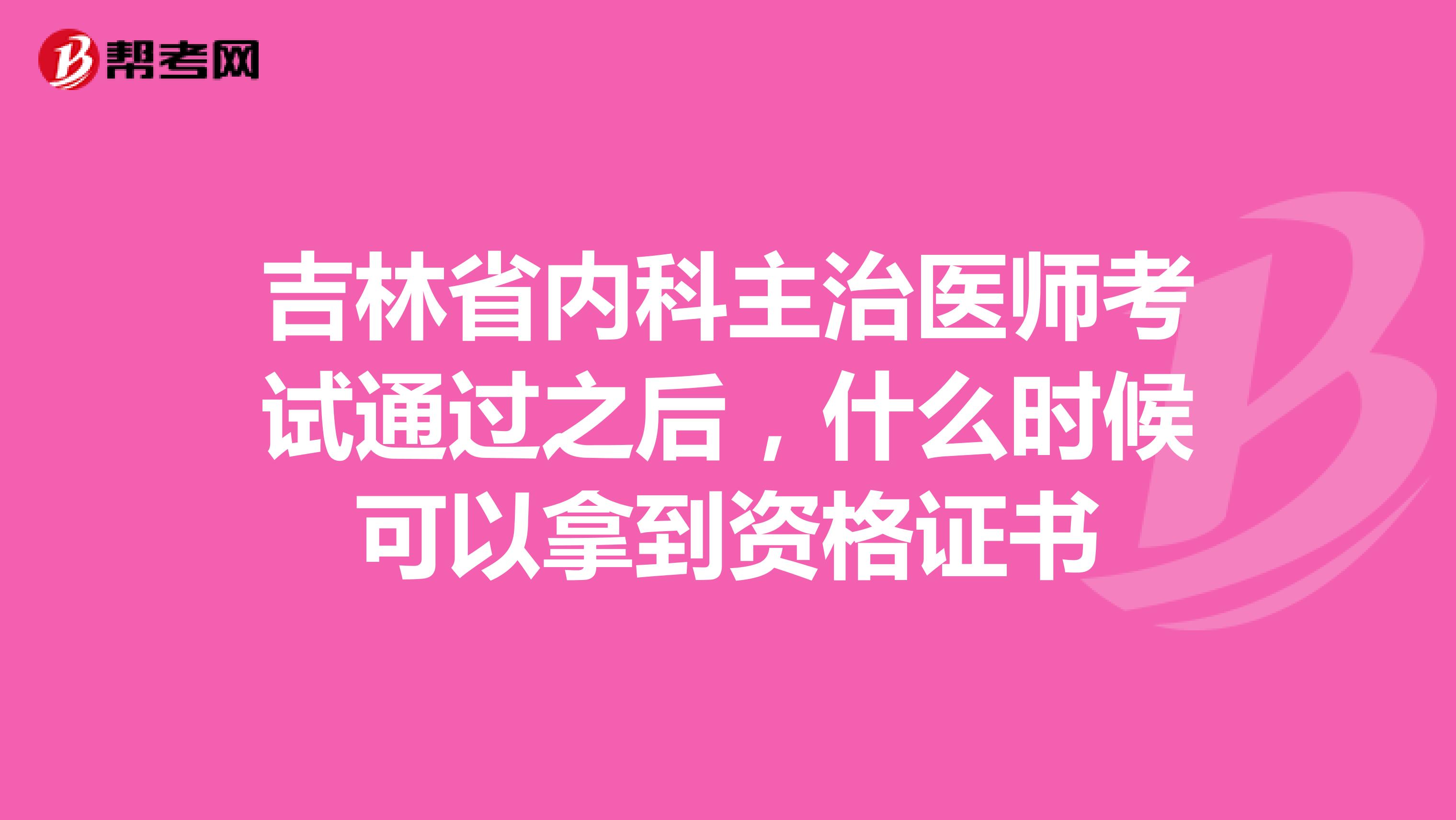 吉林省内科主治医师考试通过之后，什么时候可以拿到资格证书